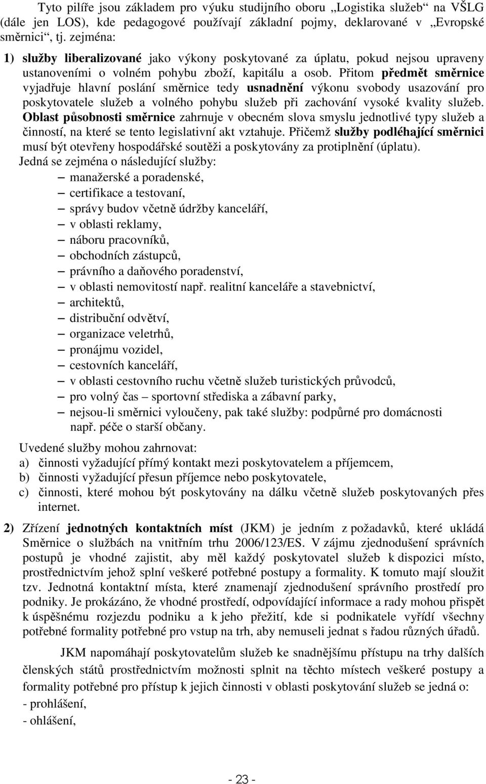 Přitom předmět směrnice vyjadřuje hlavní poslání směrnice tedy usnadnění výkonu svobody usazování pro poskytovatele služeb a volného pohybu služeb při zachování vysoké kvality služeb.