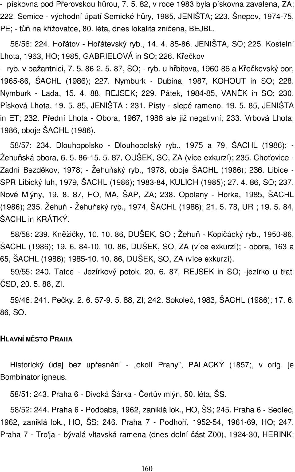 5. 87, SO; - ryb. u hřbitova, 1960-86 a Křečkovský bor, 1965-86, ŠACHL (1986); 227. Nymburk - Dubina, 1987, KOHOUT in SO; 228. Nymburk - Lada, 15. 4. 88, REJSEK; 229. Pátek, 1984-85, VANĚK in SO; 230.