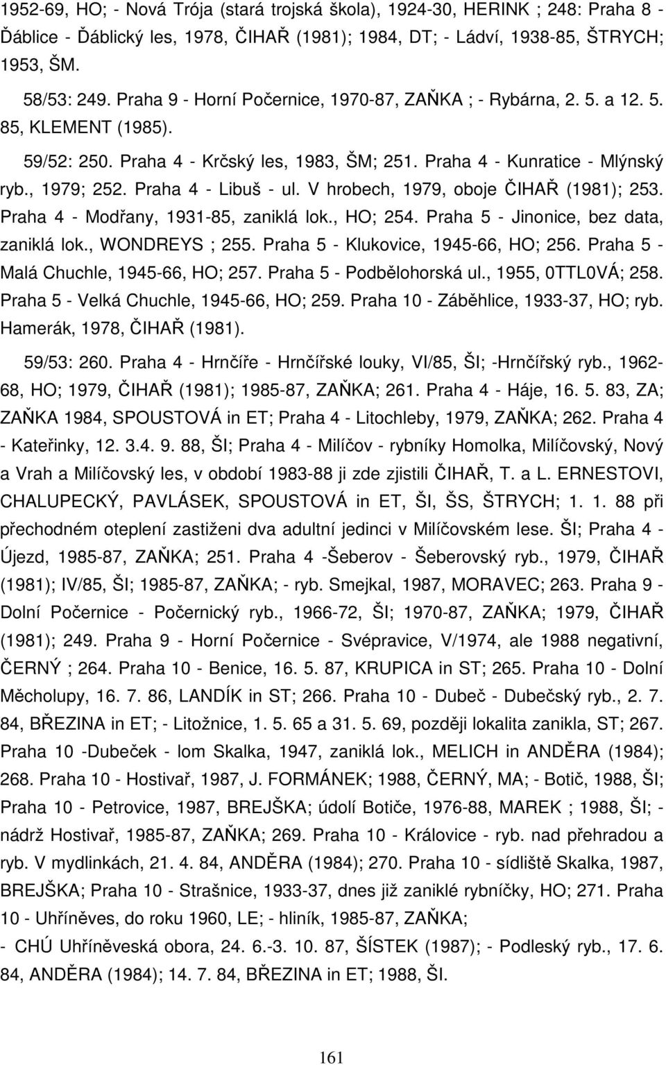 Praha 4 - Libuš - ul. V hrobech, 1979, oboje ČIHAŘ (1981); 253. Praha 4 - Modřany, 1931-85, zaniklá lok., HO; 254. Praha 5 - Jinonice, bez data, zaniklá lok., WONDREYS ; 255.