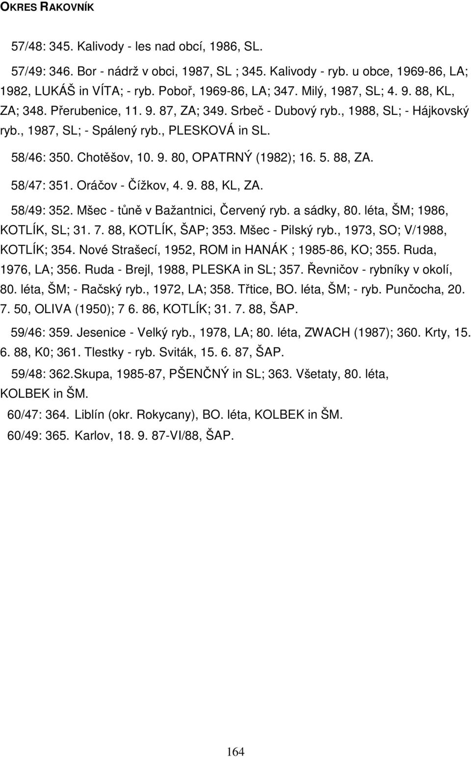 5. 88, ZA. 58/47: 351. Oráčov - Čížkov, 4. 9. 88, KL, ZA. 58/49: 352. Mšec - tůně v Bažantnici, Červený ryb. a sádky, 80. léta, ŠM; 1986, KOTLÍK, SL; 31. 7. 88, KOTLÍK, ŠAP; 353. Mšec - Pilský ryb.