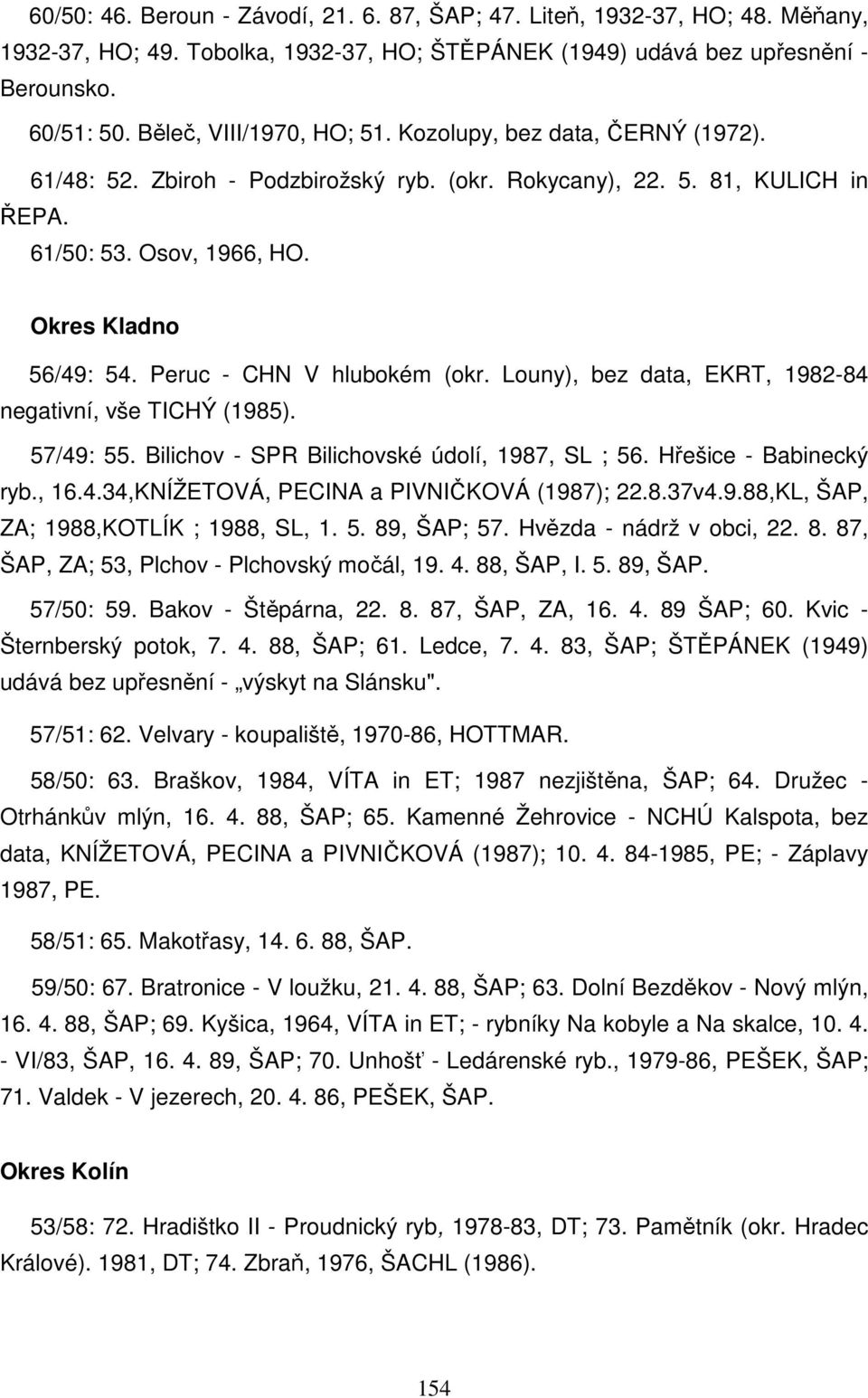 Peruc - CHN V hlubokém (okr. Louny), bez data, EKRT, 1982-84 negativní, vše TICHÝ (1985). 57/49: 55. Bilichov - SPR Bilichovské údolí, 1987, SL ; 56. Hřešice - Babinecký ryb., 16.4.34,KNÍŽETOVÁ, PECINA a PIVNIČKOVÁ (1987); 22.