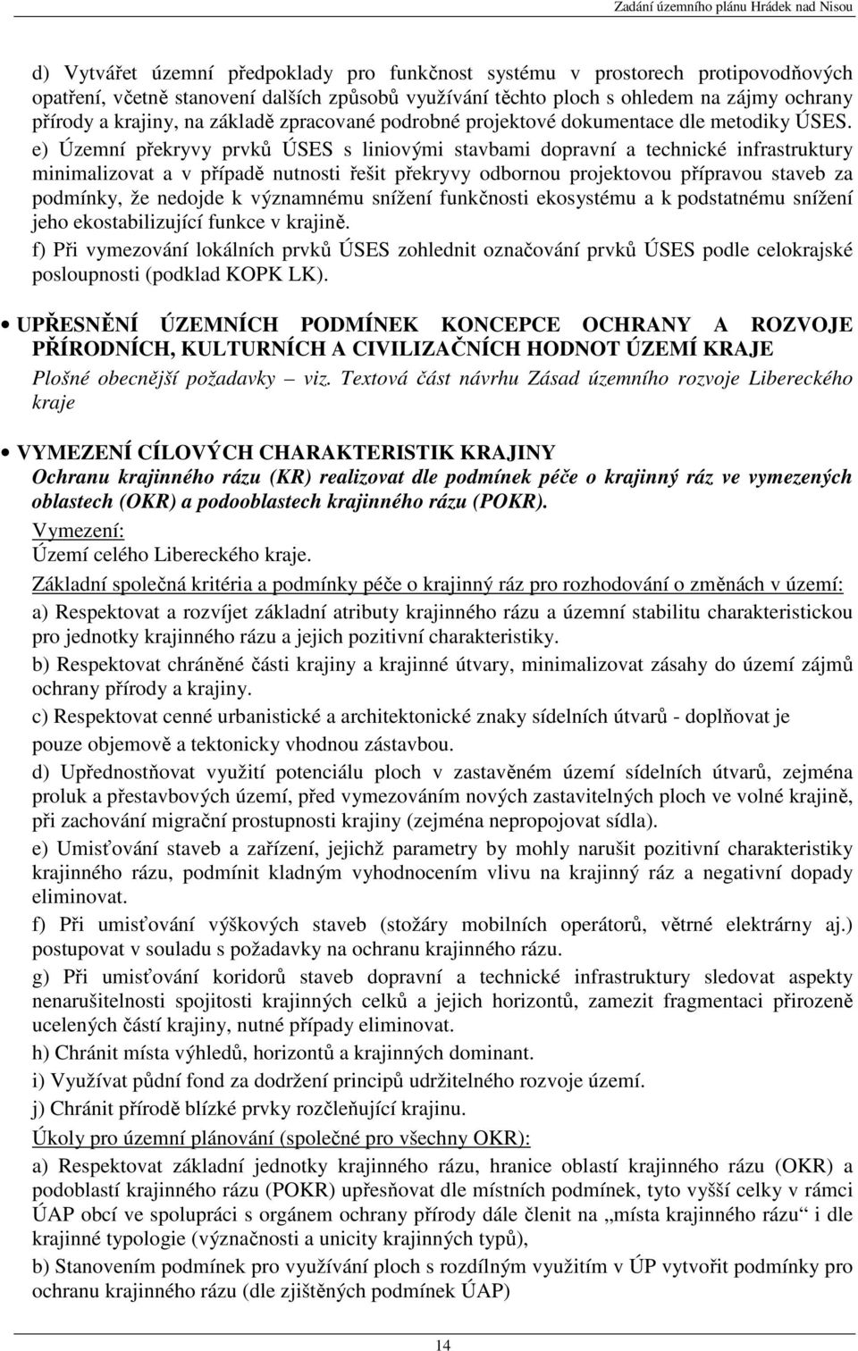 e) Územní překryvy prvků ÚSES s liniovými stavbami dopravní a technické infrastruktury minimalizovat a v případě nutnosti řešit překryvy odbornou projektovou přípravou staveb za podmínky, že nedojde