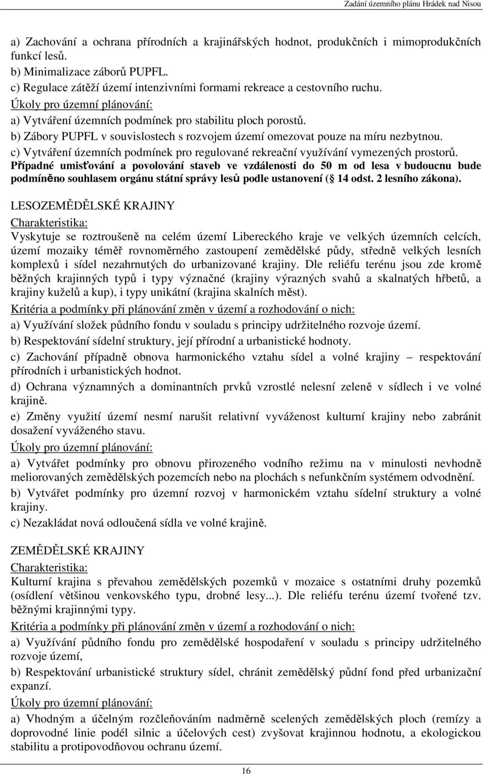 b) Zábory PUPFL v souvislostech s rozvojem území omezovat pouze na míru nezbytnou. c) Vytváření územních podmínek pro regulované rekreační využívání vymezených prostorů.