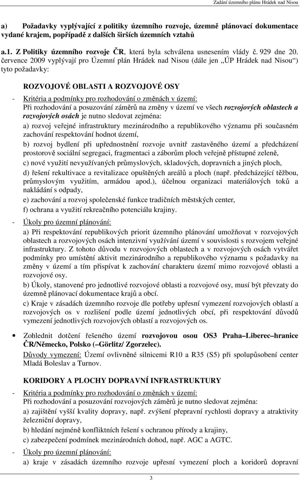 července 2009 vyplývají pro Územní plán Hrádek nad Nisou (dále jen ÚP Hrádek nad Nisou ) tyto požadavky: ROZVOJOVÉ OBLASTI A ROZVOJOVÉ OSY - Kritéria a podmínky pro rozhodování o změnách v území: Při