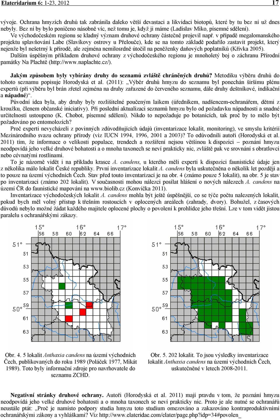 v případě megalomanského projektu splavňování Labe (Slavíkovy ostrovy u Přelouče), kde se na tomto základě podařilo zastavit projekt, který nejenže byl nešetrný k přírodě, ale zejména nemilosrdně