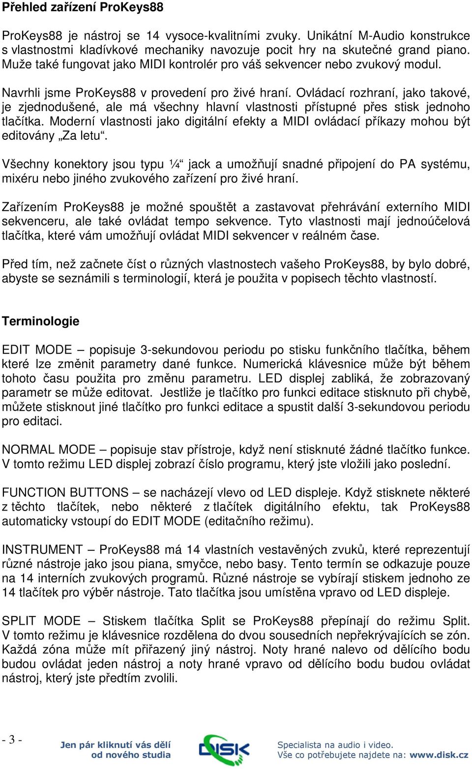 Ovládací rozhraní, jako takové, je zjednodušené, ale má všechny hlavní vlastnosti přístupné přes stisk jednoho tlačítka.