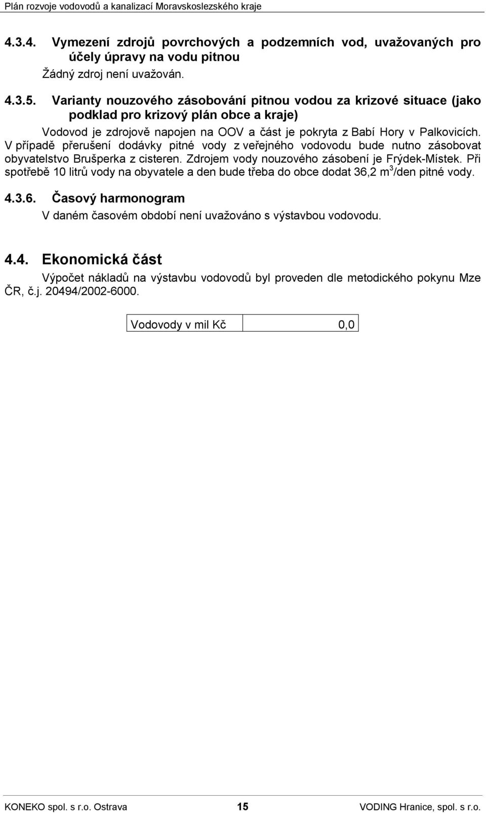 V případě přerušení dodávky pitné vody z veřejného vodovodu bude nutno zásobovat obyvatelstvo Brušperka z cisteren. Zdrojem vody nouzového zásobení je Frýdek-Místek.