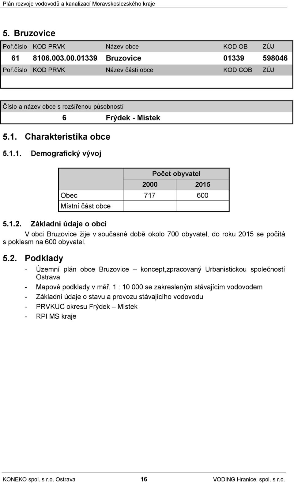 1.2. Základní údaje o obci V obci Bruzovice žije v současné době okolo 700 obyvatel, do roku 2015 se počítá s poklesm na 600 obyvatel. 5.2. Podklady - Územní plán obce Bruzovice koncept,zpracovaný Urbanistickou společností Ostrava - Mapové podklady v měř.