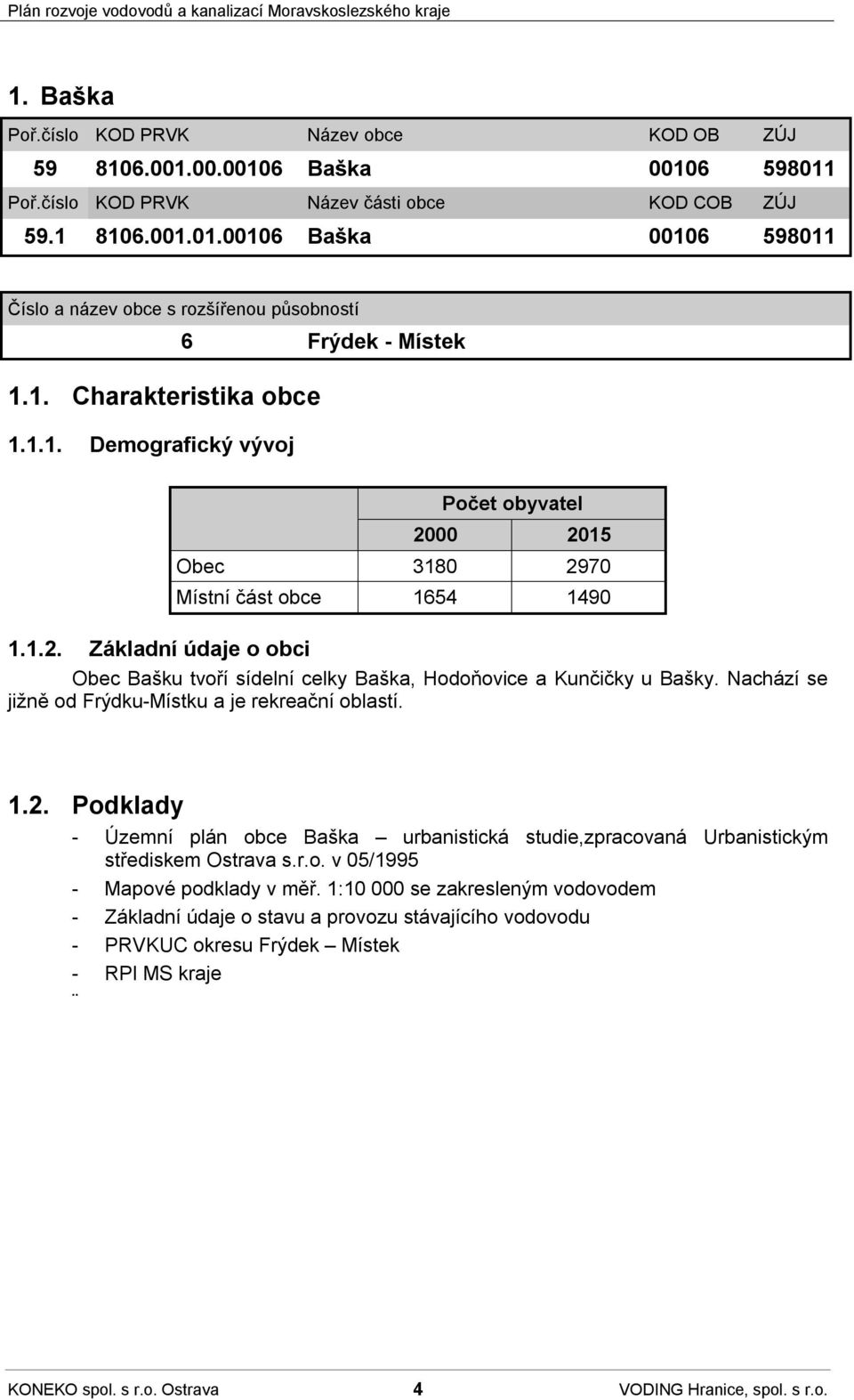 Nachází se jižně od Frýdku-Místku a je rekreační oblastí. 1.2. Podklady - Územní plán obce Baška urbanistická studie,zpracovaná Urbanistickým střediskem Ostrava s.r.o. v 05/1995 - Mapové podklady v měř.