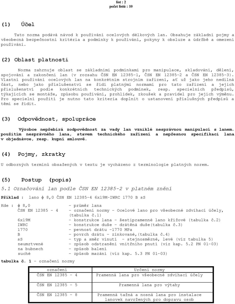 (2) Oblast platnosti Norma zahrnuje oblast se základními podmínkami pro manipulace, skladování, dělení, spojování a zakončení lan (v rozsahu ČSN EN 12385-1, ČSN EN 12385-2 a ČSN EN 12385-3).