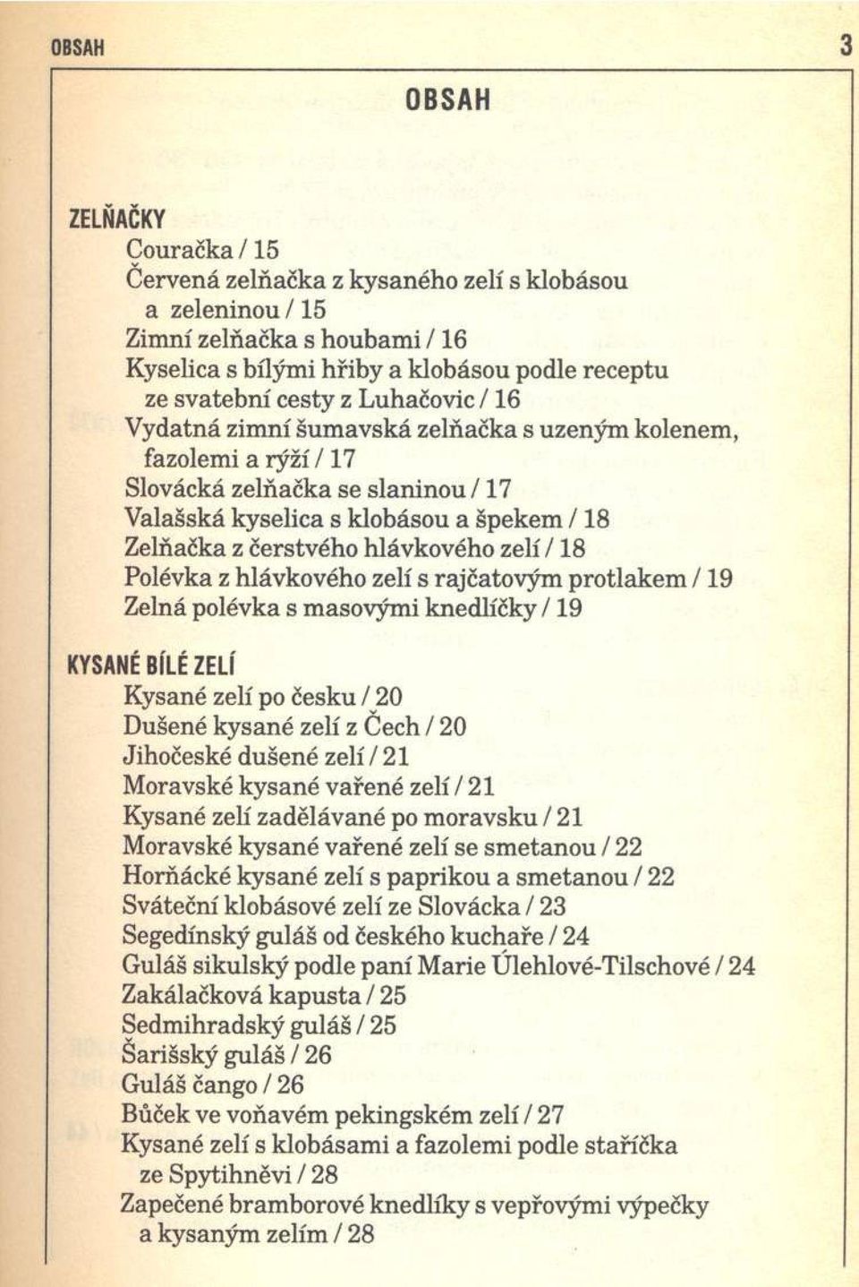 zelí / 18 Polévka z hlávkového zelí s rajčatovým protlakem / 19 Zelná polévka s masovými knedlíčky / 19 KYSANÉ BÍLÉ ZELÍ Kysané zelí po česku / 20 Dušené kysané zelí z Čech / 20 Jihočeské dušené zelí