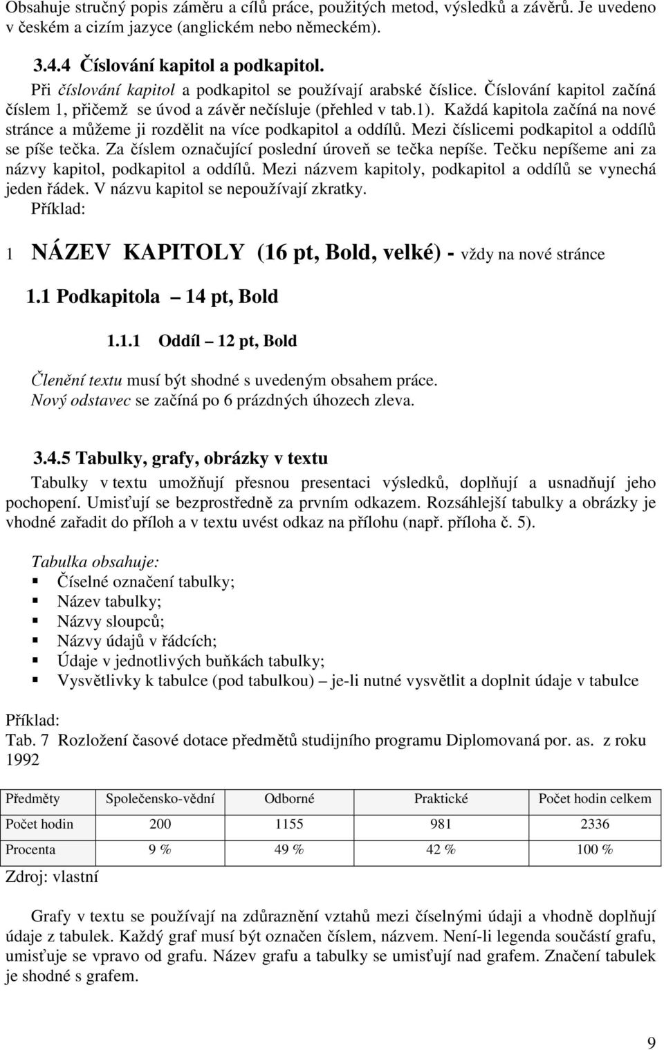 Každá kapitola začíná na nové stránce a můžeme ji rozdělit na více podkapitol a oddílů. Mezi číslicemi podkapitol a oddílů se píše tečka. Za číslem označující poslední úroveň se tečka nepíše.