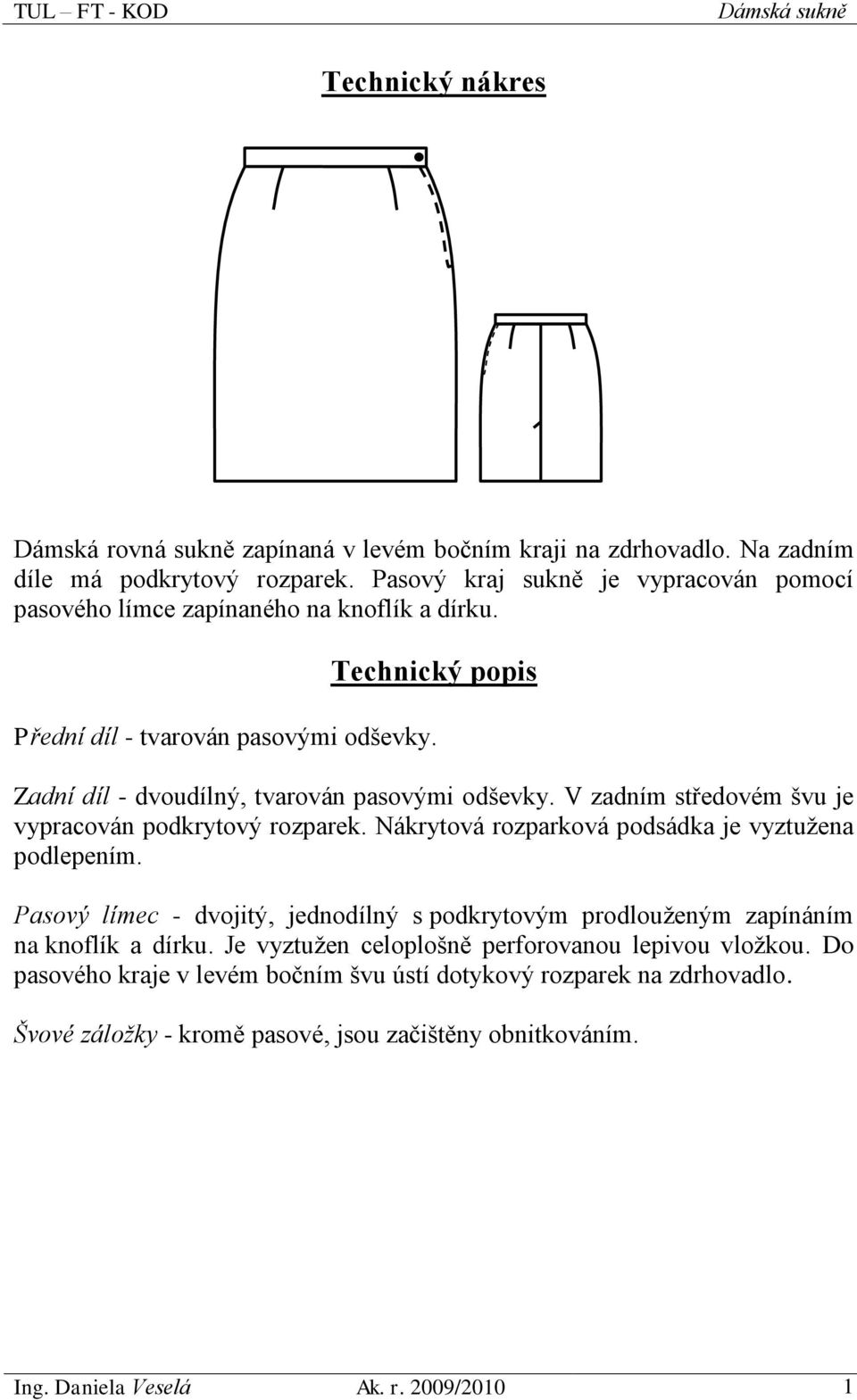 Zadní díl - dvoudílný, tvarován pasovými odševky. V zadním středovém švu je vypracován podkrytový rozparek. Nákrytová rozparková podsádka je vyztužena podlepením.