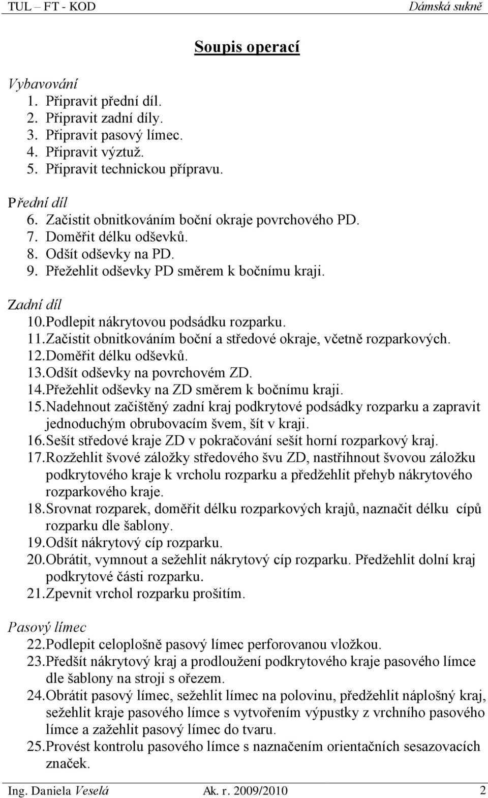 Podlepit nákrytovou podsádku rozparku. 11. Začistit obnitkováním boční a středové okraje, včetně rozparkových. 12. Doměřit délku odševků. 13. Odšít odševky na povrchovém ZD. 14.