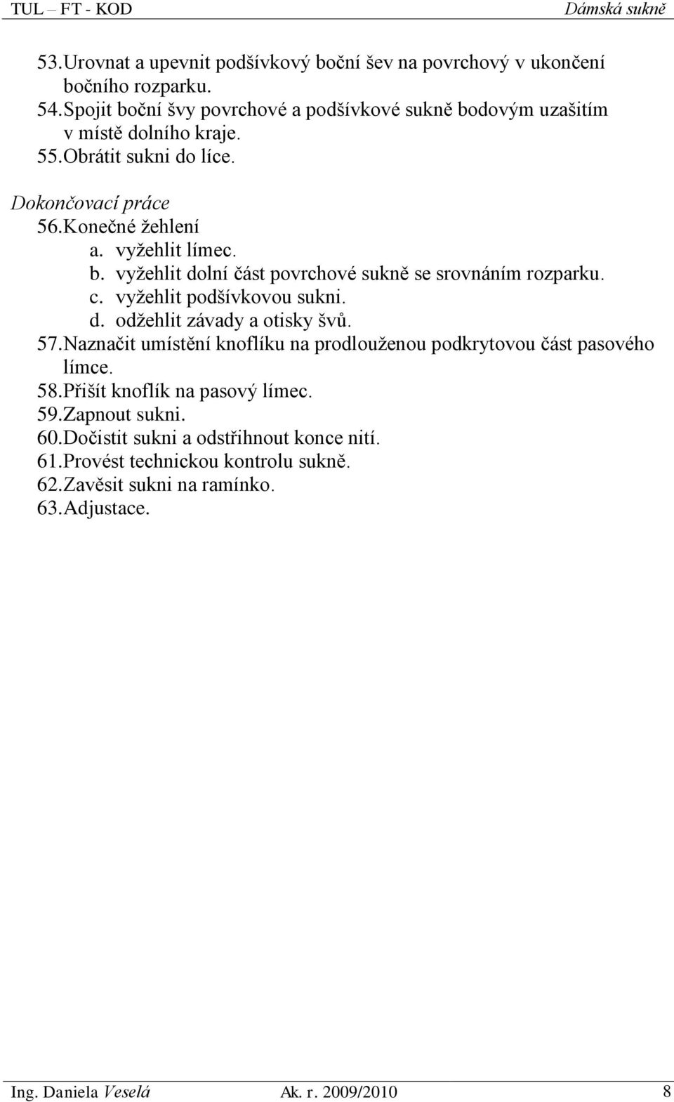 c. vyžehlit podšívkovou sukni. d. odžehlit závady a otisky švů. 57. Naznačit umístění knoflíku na prodlouženou podkrytovou část pasového límce. 58.