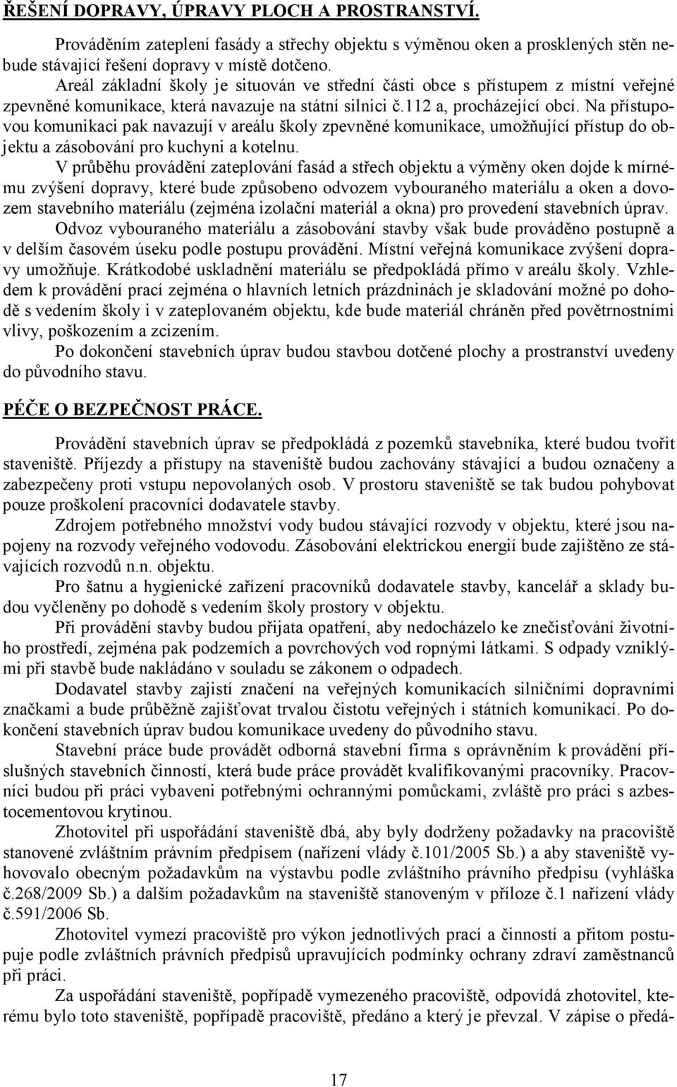 Na přístupovou komunikaci pak navazují v areálu školy zpevněné komunikace, umožňující přístup do objektu a zásobování pro kuchyni a kotelnu.