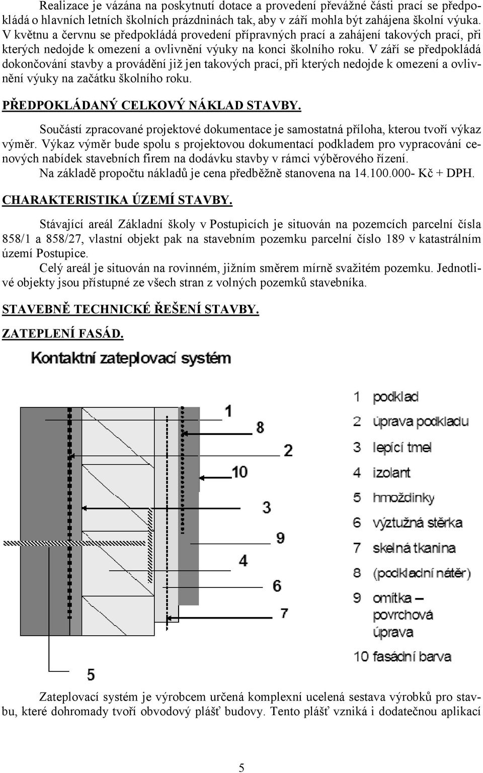 V září se předpokládá dokončování stavby a provádění již jen takových prací, při kterých nedojde k omezení a ovlivnění výuky na začátku školního roku. PŘEDPOKLÁDA Ý CELKOVÝ ÁKLAD STAVBY.