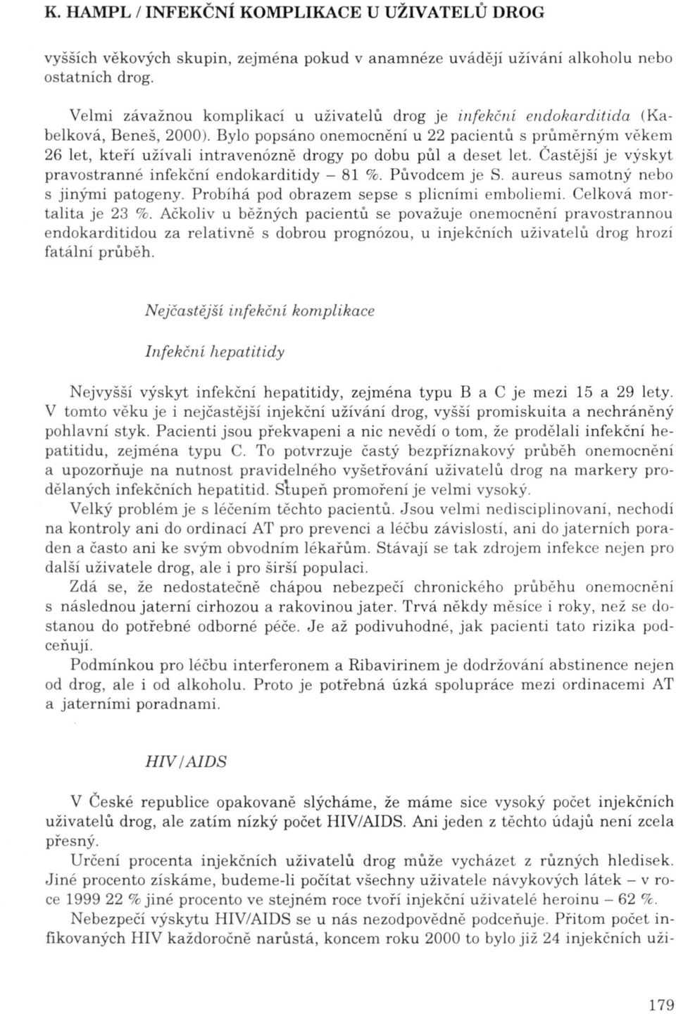 Původce m je S. aureus samotný nebo s jinými patogeny. Probíhá pod obrazem sepse s plicními emboli mi. Celková mortalita je 23 %.