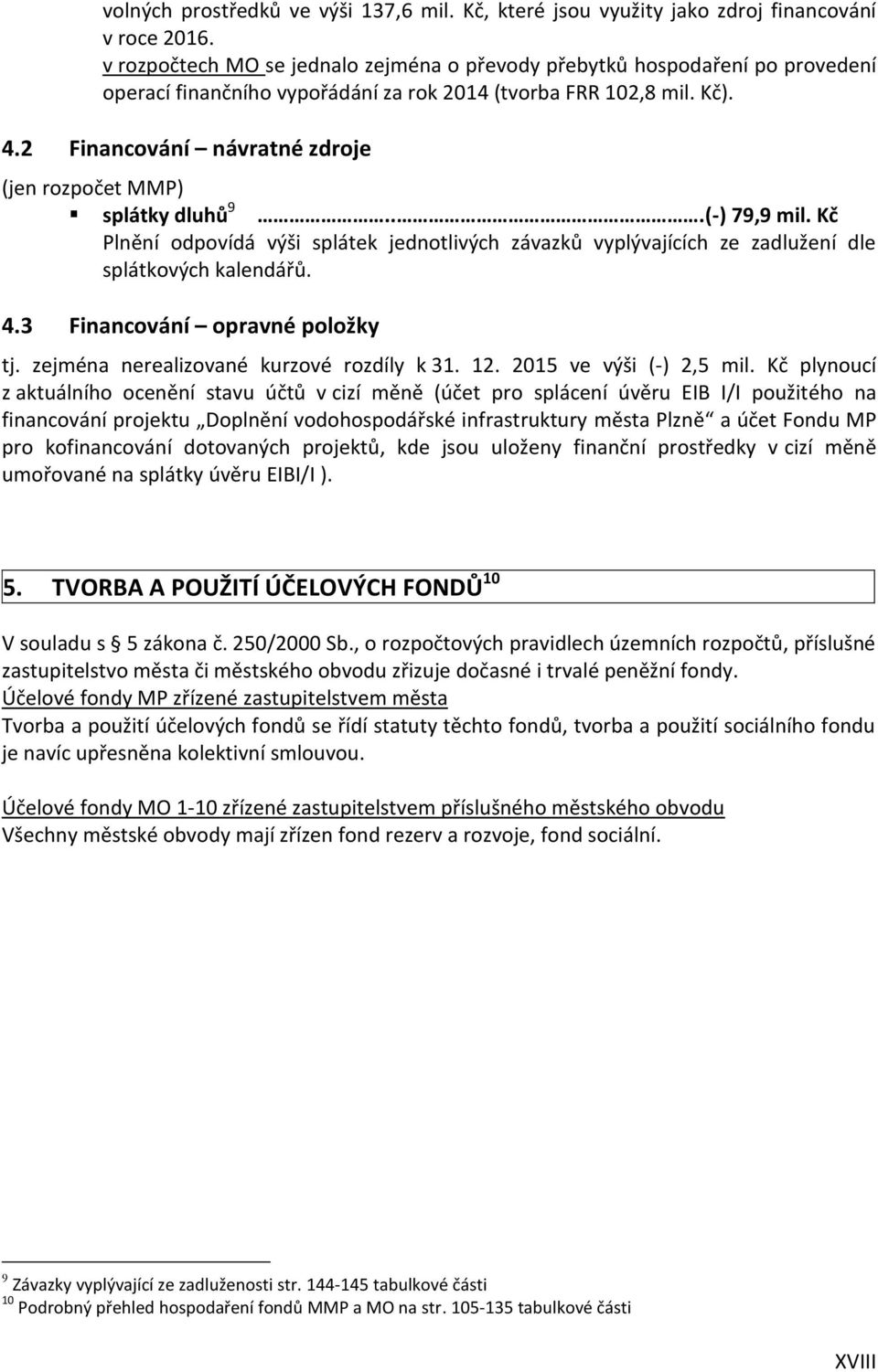 2 Financování návratné zdroje (jen rozpočet MMP) splátky dluhů 9...(-) 79,9 mil. Kč Plnění odpovídá výši splátek jednotlivých závazků vyplývajících ze zadlužení dle splátkových kalendářů. 4.