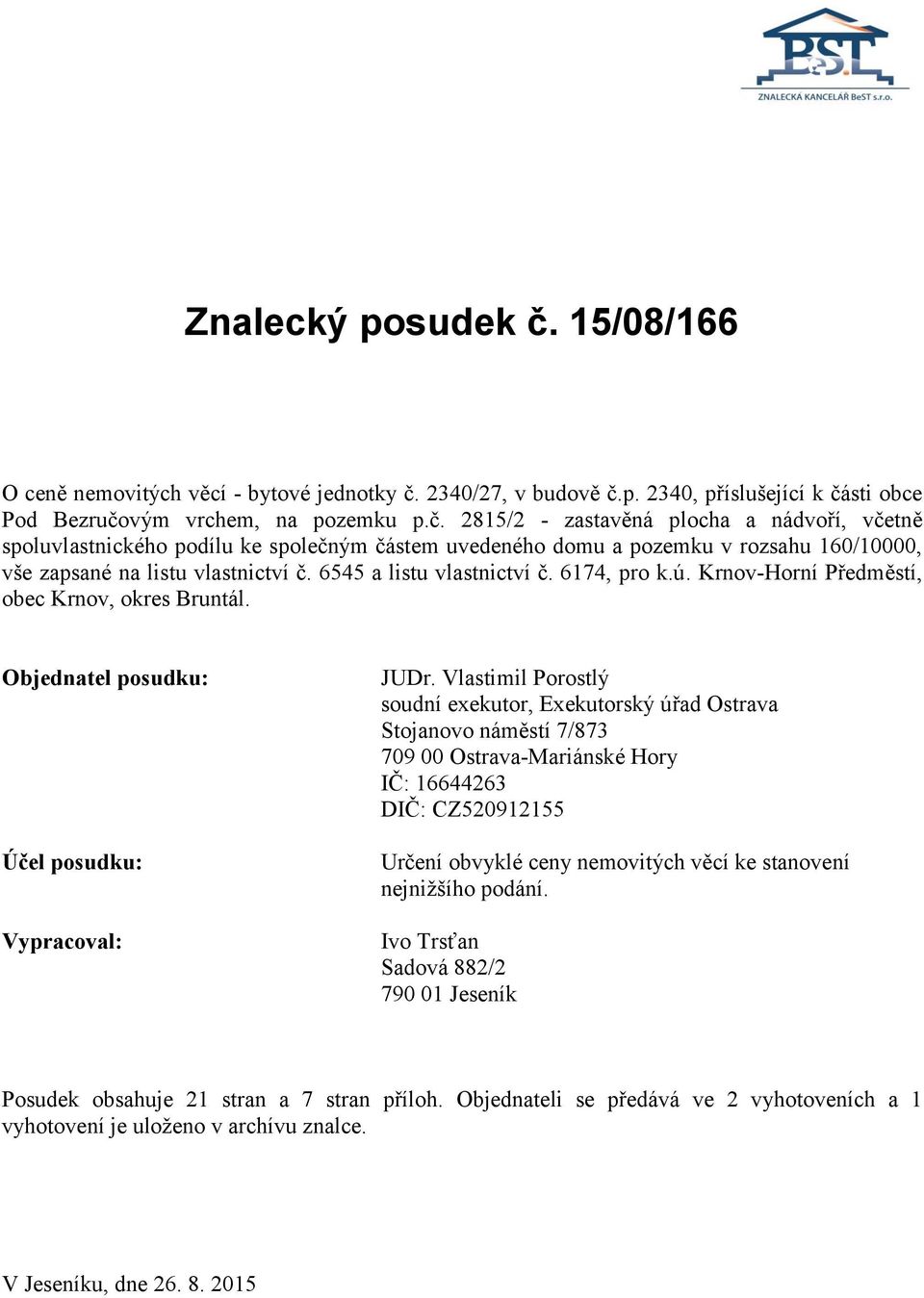 Vlastimil Porostlý soudní exekutor, Exekutorský úřad Ostrava Stojanovo náměstí 7/873 709 00 Ostrava-Mariánské Hory IČ: 16644263 DIČ: CZ520912155 Účel posudku: Určení obvyklé ceny nemovitých věcí ke