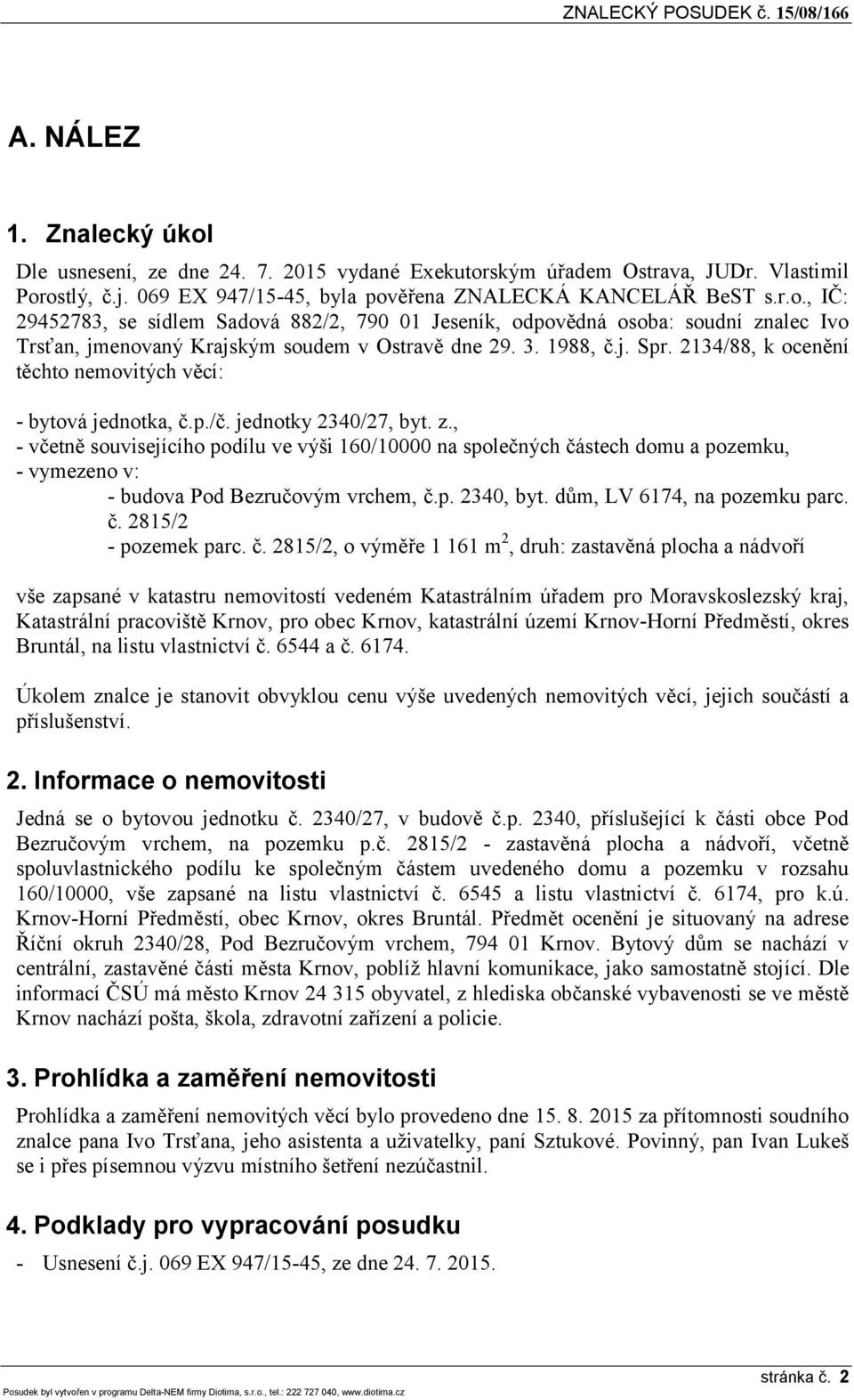 , - včetně souvisejícího podílu ve výši 160/10000 na společných částech domu a pozemku, - vymezeno v: - budova Pod Bezručovým vrchem, č.p. 2340, byt. dům, LV 6174, na pozemku parc. č. 2815/2 - pozemek parc.