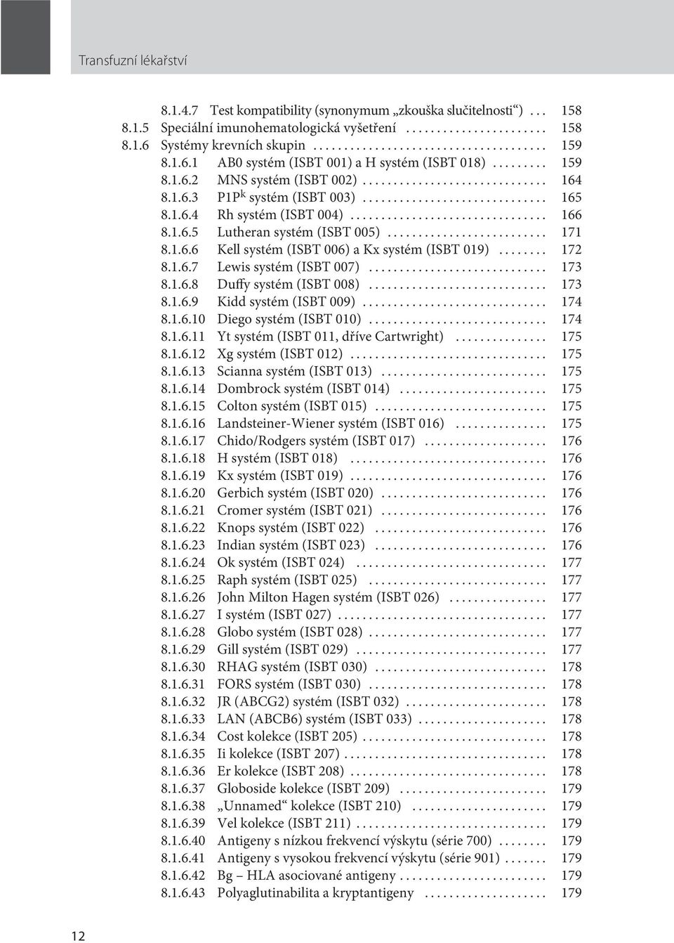 .. 172 8.1.6.7 Lewis systém (ISBT 007)... 173 8.1.6.8 Duffy systém (ISBT 008)... 173 8.1.6.9 Kidd systém (ISBT 009)... 174 8.1.6.10 Diego systém (ISBT 010)... 174 8.1.6.11 Yt systém (ISBT 011, dříve Cartwright).