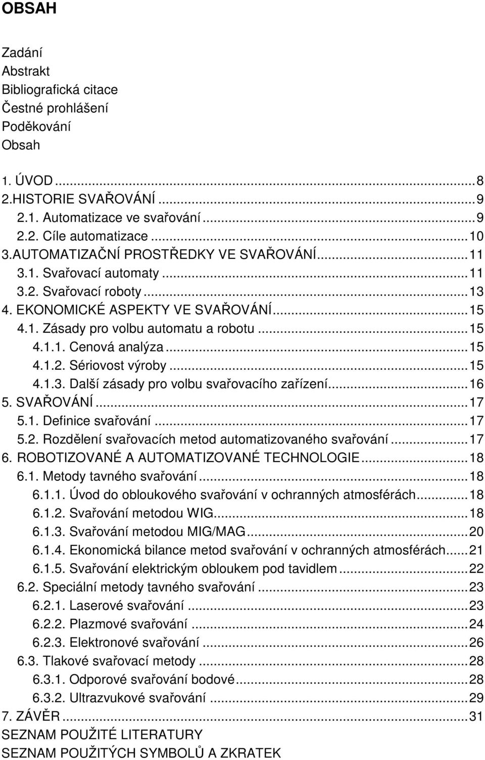 ..15 4.1.2. Sériovost výroby...15 4.1.3. Další zásady pro volbu svařovacího zařízení...16 5. SVAŘOVÁNÍ...17 5.1. Definice svařování...17 5.2. Rozdělení svařovacích metod automatizovaného svařování.