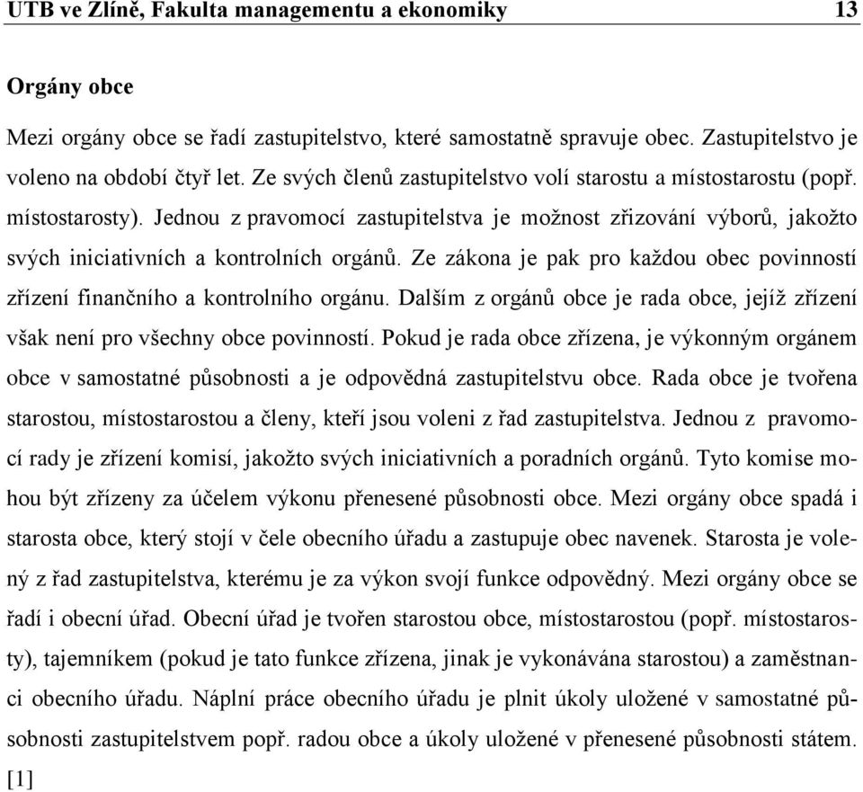 Ze zákona je pak pro kaţdou obec povinností zřízení finančního a kontrolního orgánu. Dalším z orgánů obce je rada obce, jejíţ zřízení však není pro všechny obce povinností.