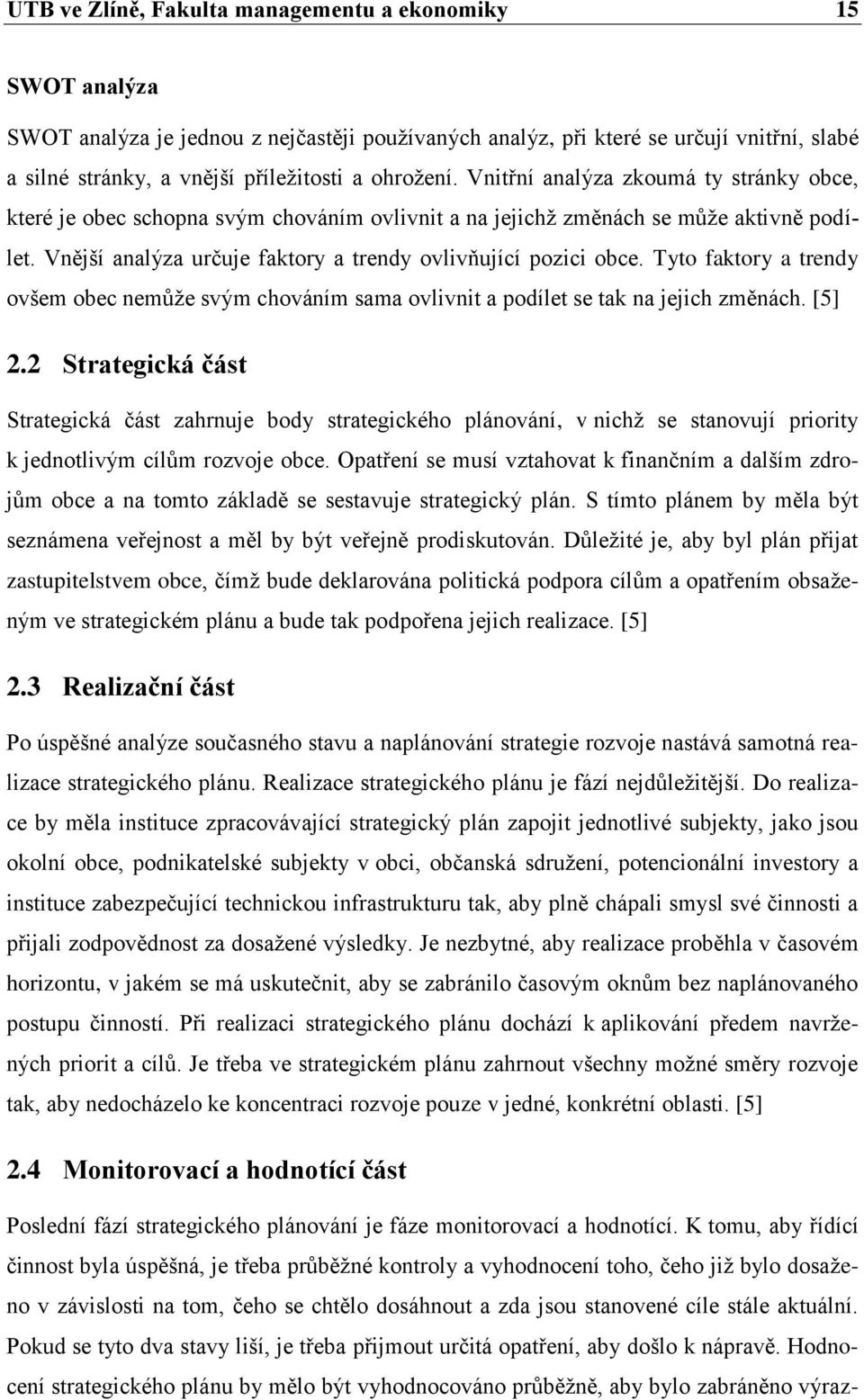 Vnější analýza určuje faktory a trendy ovlivňující pozici obce. Tyto faktory a trendy ovšem obec nemůţe svým chováním sama ovlivnit a podílet se tak na jejich změnách. [5] 2.