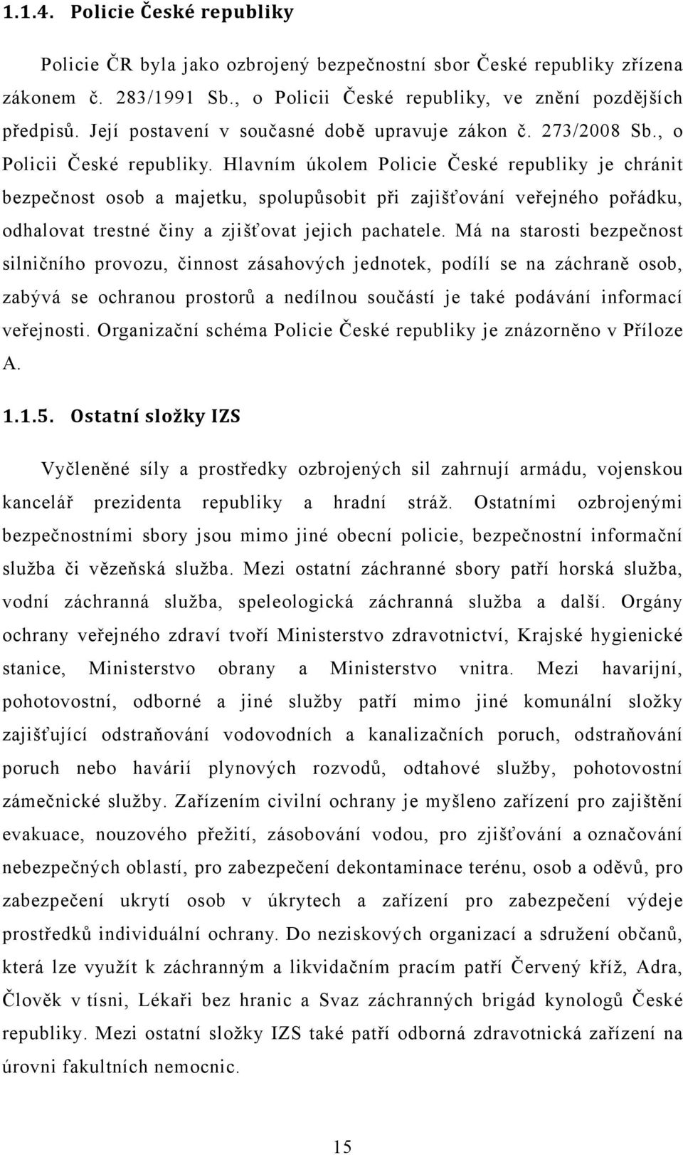 Hlavním úkolem Policie České republiky je chránit bezpečnost osob a majetku, spolupůsobit při zajišťování veřejného pořádku, odhalovat trestné činy a zjišťovat jejich pachatele.