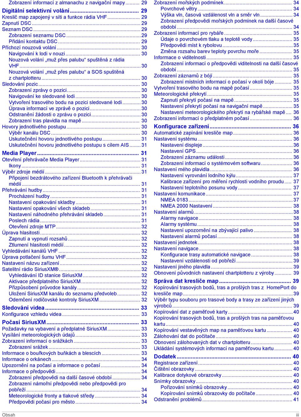 .. 30 Nouzová volání muž přes palubu a SOS spuštěná z chartplotteru... 30 Sledování pozic... 30 Zobrazení zprávy o pozici... 30 Navigování ke sledované lodi.