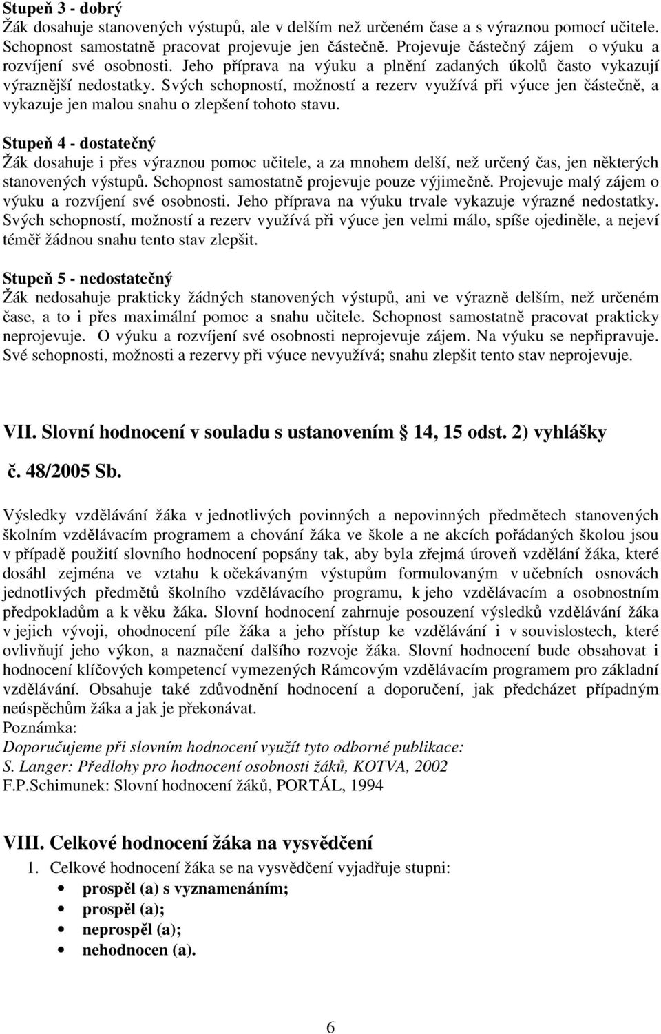 Svých schopností, možností a rezerv využívá při výuce jen částečně, a vykazuje jen malou snahu o zlepšení tohoto stavu.