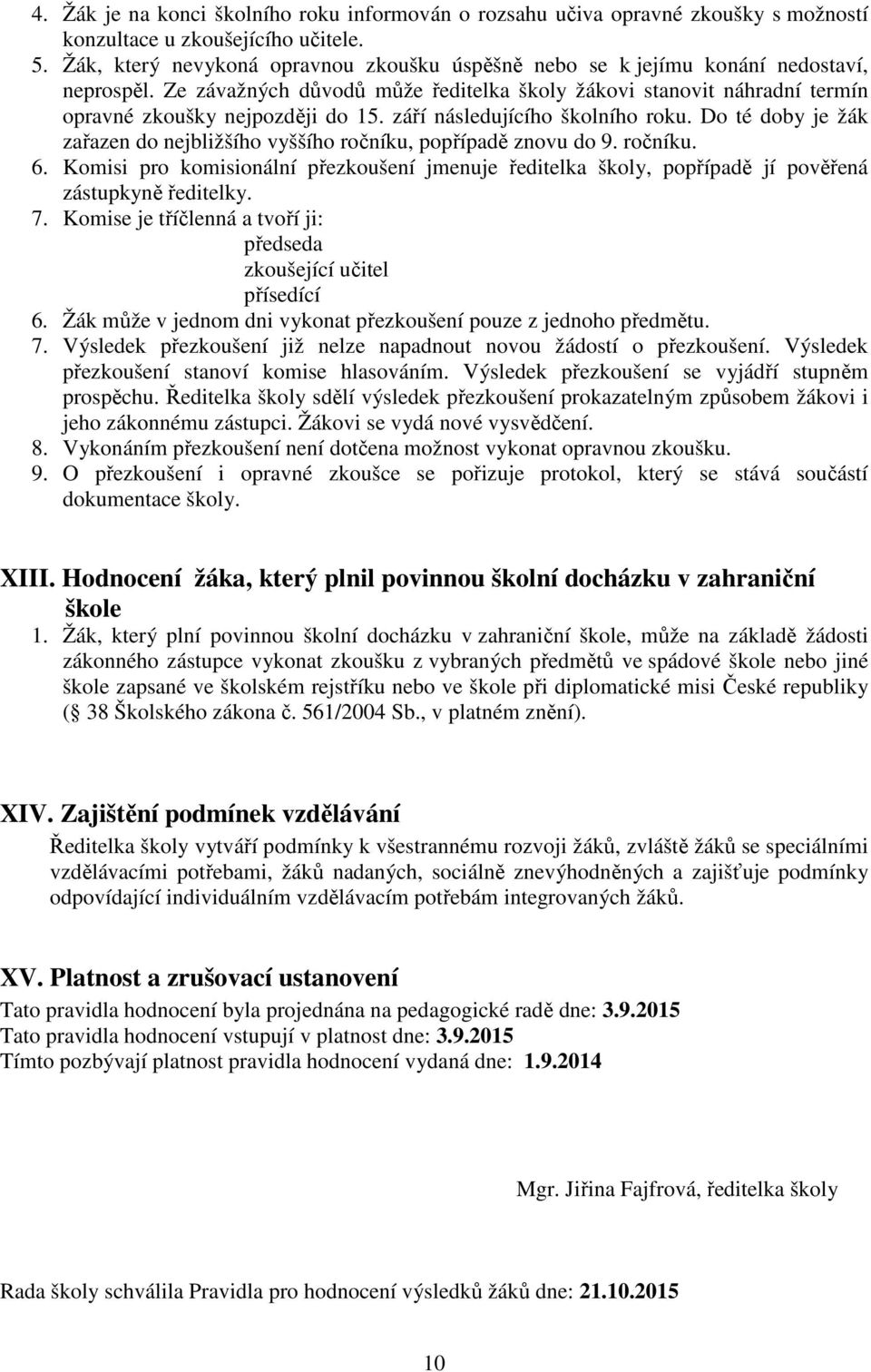 září následujícího školního roku. Do té doby je žák zařazen do nejbližšího vyššího ročníku, popřípadě znovu do 9. ročníku. 6.