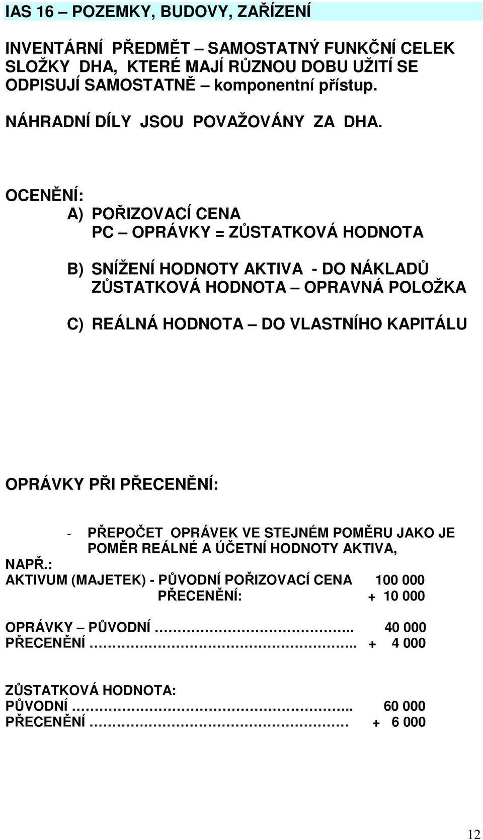 OCENĚNÍ: A) POŘIZOVACÍ CENA PC OPRÁVKY = ZŮSTATKOVÁ HODNOTA B) SNÍŽENÍ HODNOTY AKTIVA - DO NÁKLADŮ ZŮSTATKOVÁ HODNOTA OPRAVNÁ POLOŽKA C) REÁLNÁ HODNOTA DO VLASTNÍHO