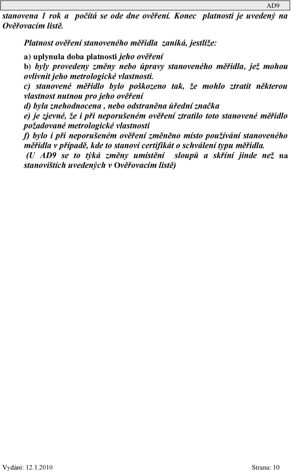 c) stanovené měřidlo bylo poškozeno tak, že mohlo ztratit některou vlastnost nutnou pro jeho ověření d) byla znehodnocena, nebo odstraněna úřední značka e) je zjevné, že i při neporušeném ověření