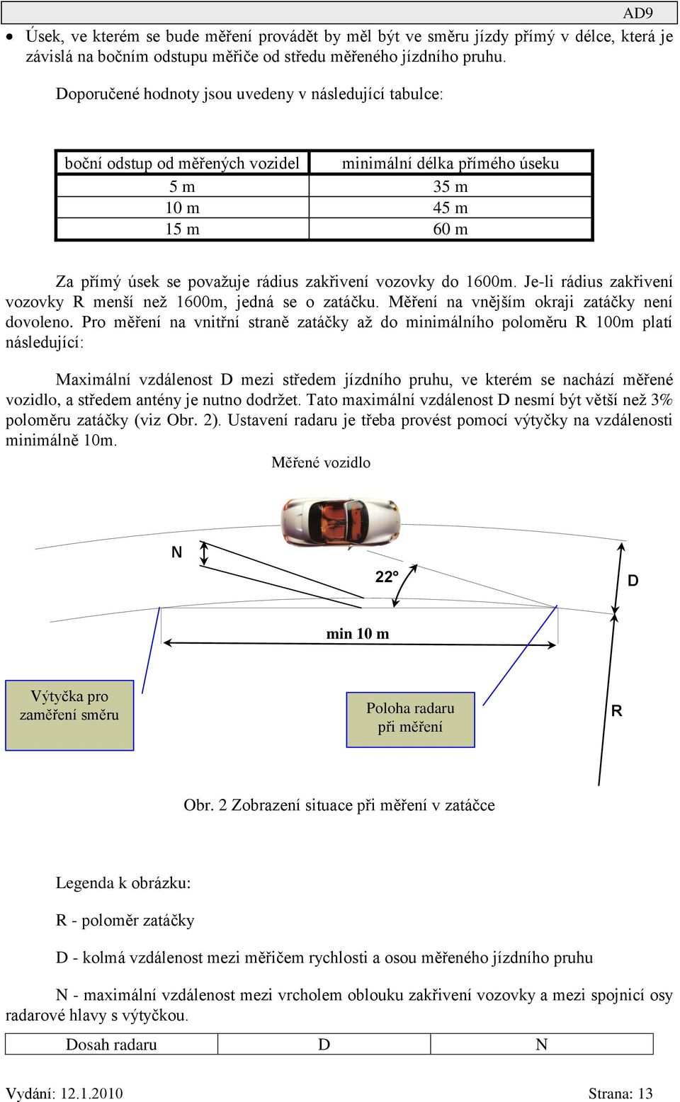 do 1600m. Je-li rádius zakřivení vozovky R menší než 1600m, jedná se o zatáčku. Měření na vnějším okraji zatáčky není dovoleno.