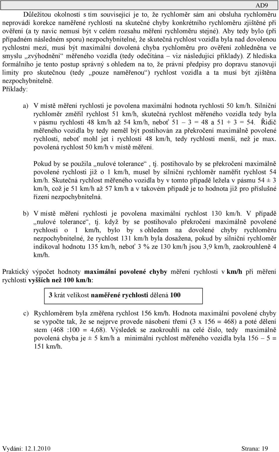 Aby tedy bylo (při případném následném sporu) nezpochybnitelné, že skutečná rychlost vozidla byla nad dovolenou rychlostní mezí, musí být maximální dovolená chyba rychloměru pro ověření zohledněna ve