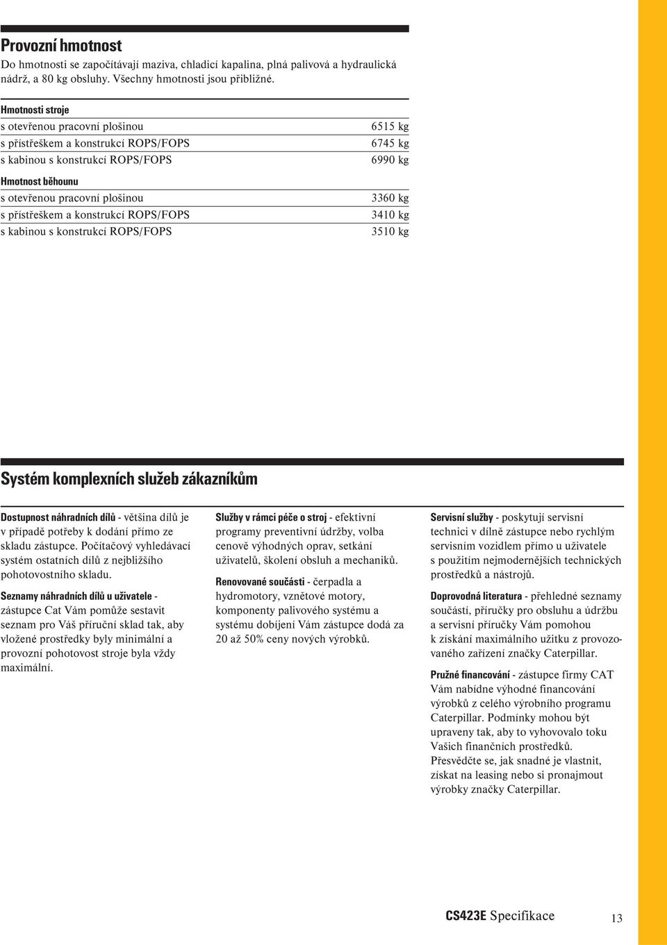 ROPS/FOPS s kabinou s konstrukcí ROPS/FOPS 6515 kg 6745 kg 6990 kg 3360 kg 3410 kg 3510 kg Systém komplexních služeb zákazníkům Dostupnost náhradních dílů - většina dílů je v případě potřeby k dodání