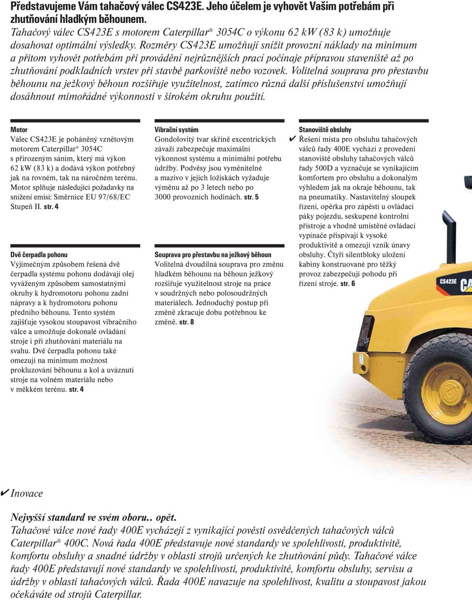 Rozměry CS423E umožňují snížit provozní náklady na minimum a přitom vyhovět potřebám při provádění nejrůznějších prací počínaje přípravou staveniště až po zhutňování podkladních vrstev při stavbě