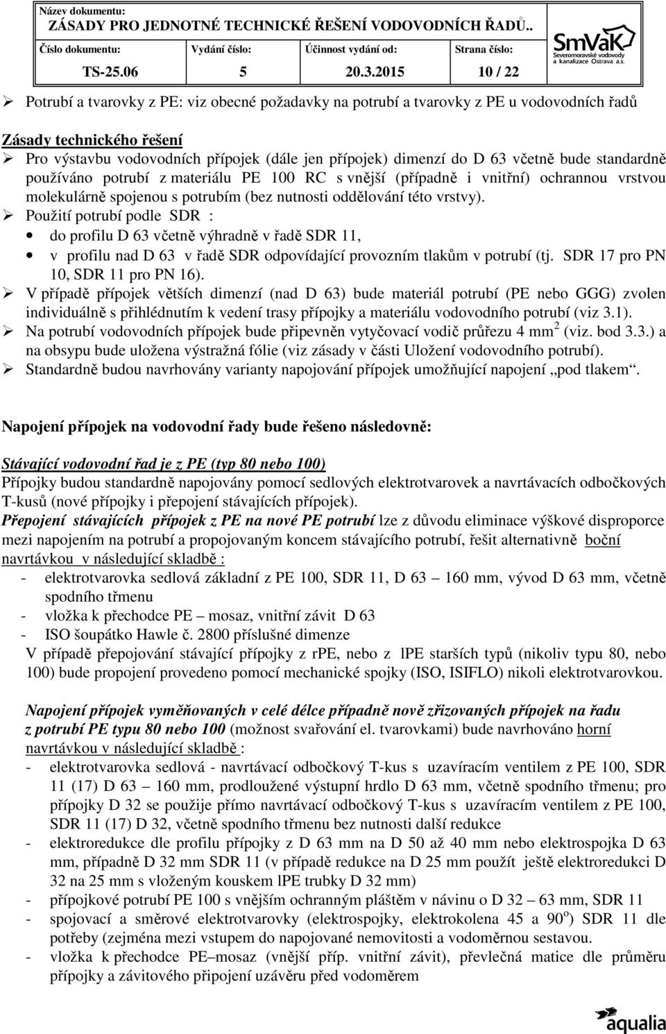 63 včetně bude standardně používáno potrubí z materiálu PE 100 RC s vnější (případně i vnitřní) ochrannou vrstvou molekulárně spojenou s potrubím (bez nutnosti oddělování této vrstvy).