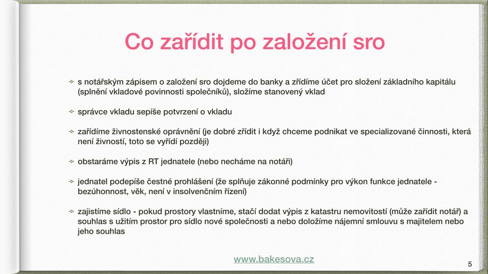 jednatele (nebo necháme na notáři) jednatel podepíše čestné prohlášení (že splňuje zákonné podmínky pro výkon funkce jednatele - bezúhonnost, věk, není v insolvenčním řízení) zajistíme sídlo - pokud