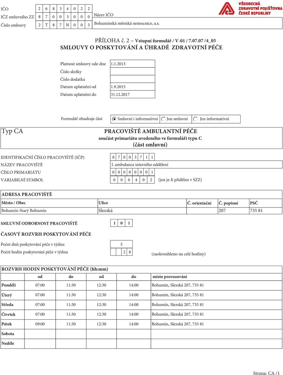 2017 Formulář obsahuje část Smluvní i informativní Jen smluvní Jen informativní Typ CA PRACOVIŠTĚ AMBULANTNÍ PÉČE součást primariátu uvedeného ve formuláři typu C (část smluvní) IDENTIFIKAČNÍ ČÍSLO