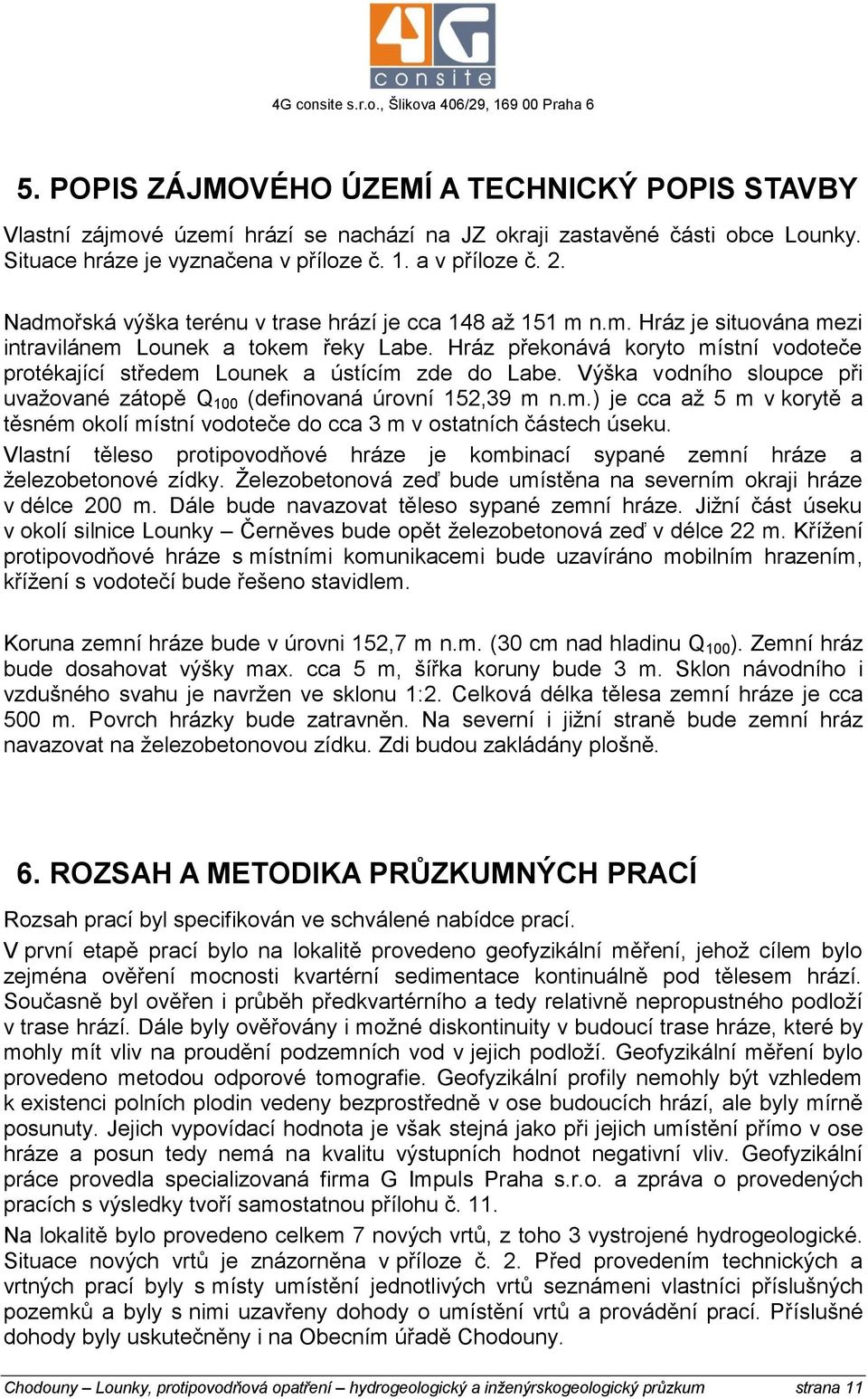 Hráz překonává koryto místní vodoteče protékající středem Lounek a ústícím zde do Labe. Výška vodního sloupce při uvažované zátopě Q 100 (definovaná úrovní 152,39 m n.m.) je cca až 5 m v korytě a těsném okolí místní vodoteče do cca 3 m v ostatních částech úseku.