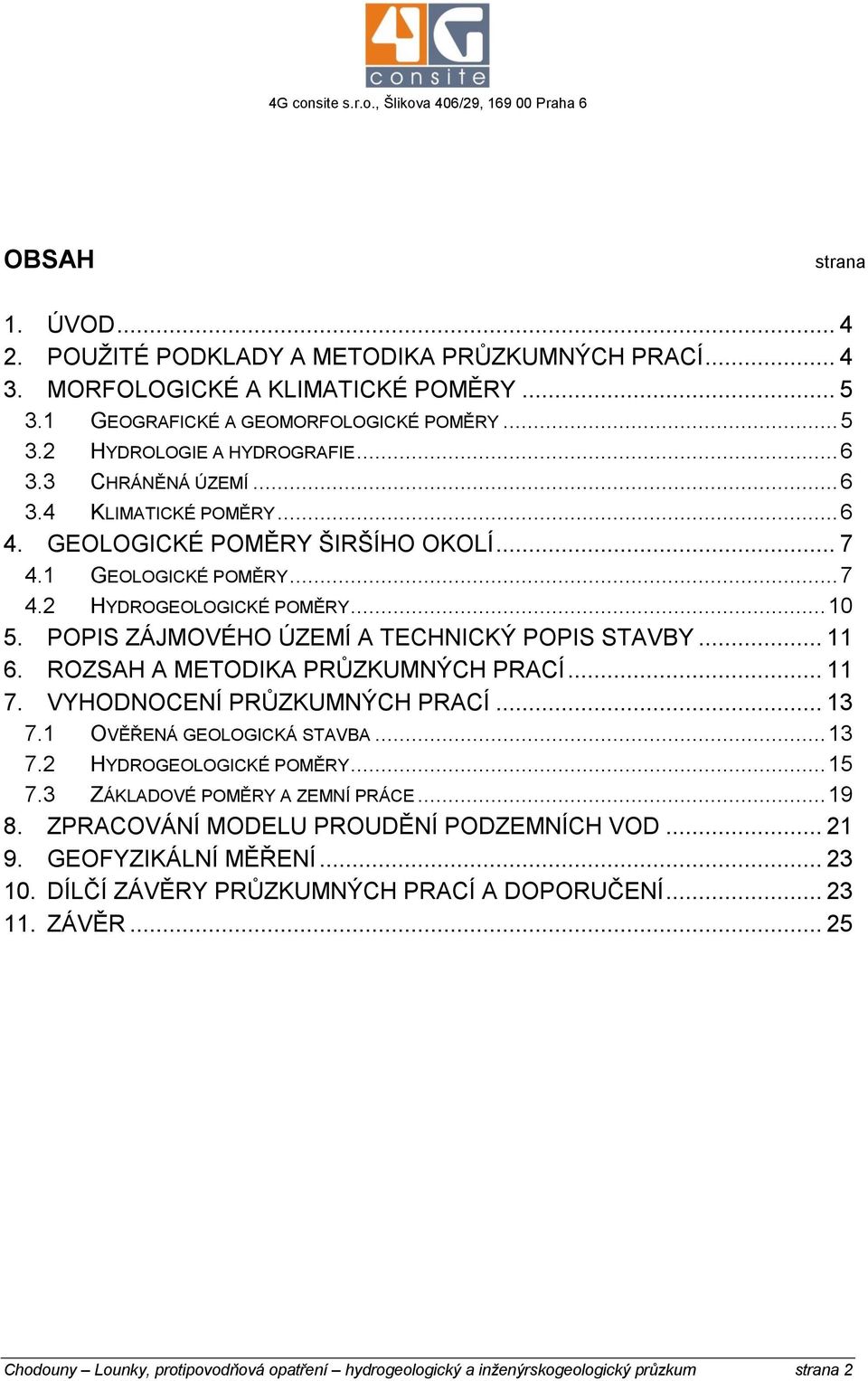 POPIS ZÁJMOVÉHO ÚZEMÍ A TECHNICKÝ POPIS STAVBY... 11 6. ROZSAH A METODIKA PRŮZKUMNÝCH PRACÍ... 11 7. VYHODNOCENÍ PRŮZKUMNÝCH PRACÍ... 13 7.1 OVĚŘENÁ GEOLOGICKÁ STAVBA... 13 7.2 HYDROGEOLOGICKÉ POMĚRY.