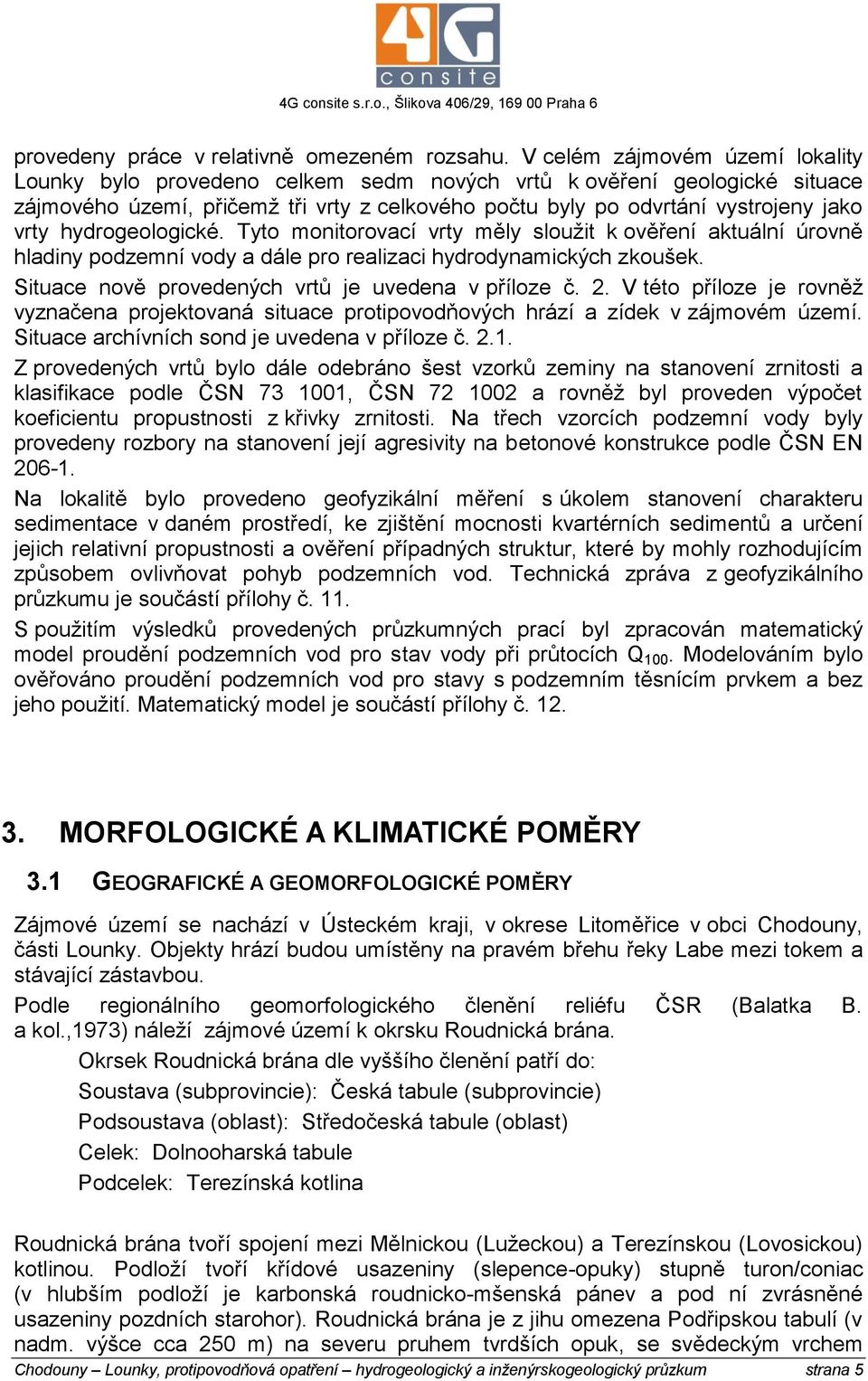 hydrogeologické. Tyto monitorovací vrty měly sloužit k ověření aktuální úrovně hladiny podzemní vody a dále pro realizaci hydrodynamických zkoušek.