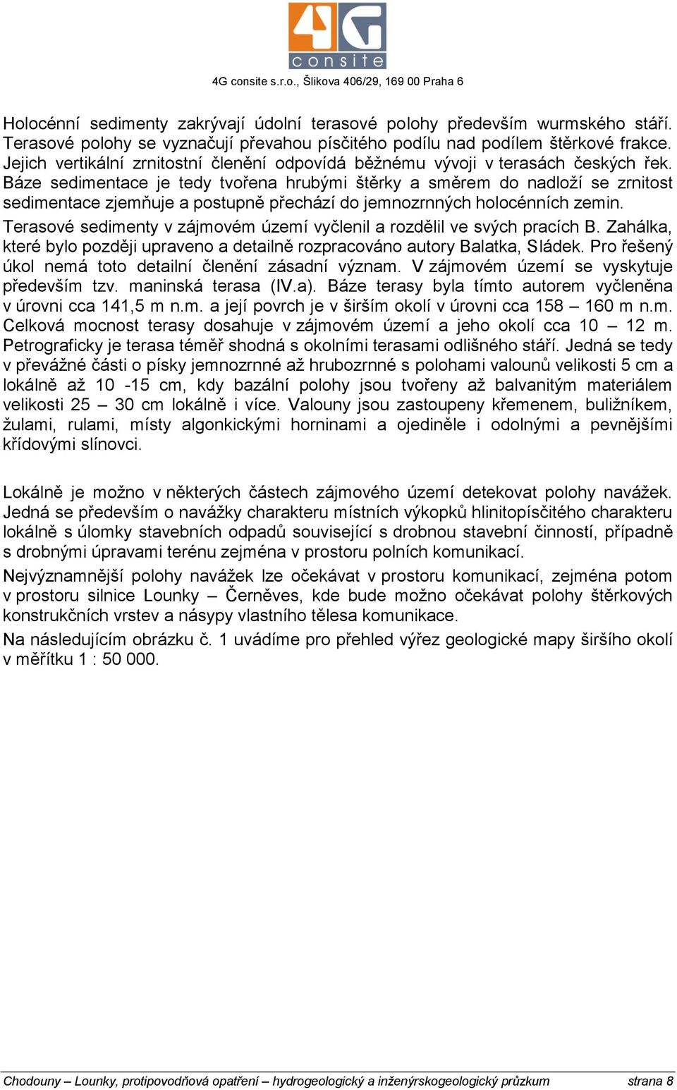 Báze sedimentace je tedy tvořena hrubými štěrky a směrem do nadloží se zrnitost sedimentace zjemňuje a postupně přechází do jemnozrnných holocénních zemin.