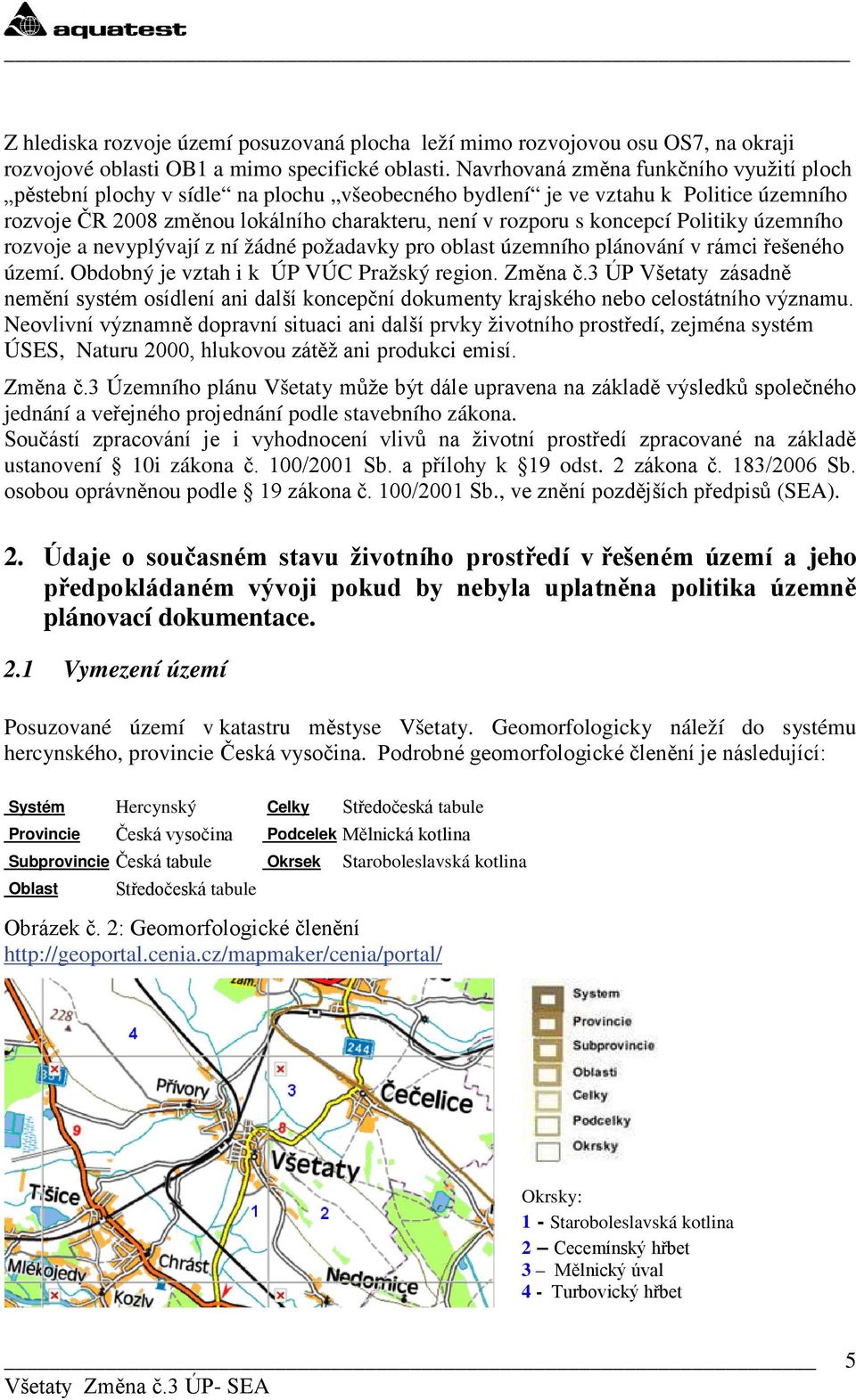 rzvje a nevyplývají z ní žádné pžadavky pr blast územníh plánvání v rámci řešenéh území. Obdbný je vztah i k ÚP VÚC Pražský regin. Změna č.