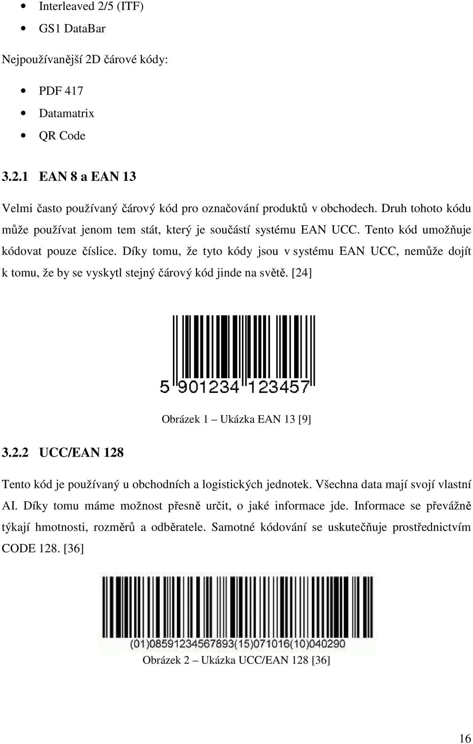 Díky tomu, že tyto kódy jsou v systému EAN UCC, nemůže dojít k tomu, že by se vyskytl stejný čárový kód jinde na světě. [24] Obrázek 1 Ukázka EAN 13 [9] 3.2.2 UCC/EAN 128 Tento kód je používaný u obchodních a logistických jednotek.
