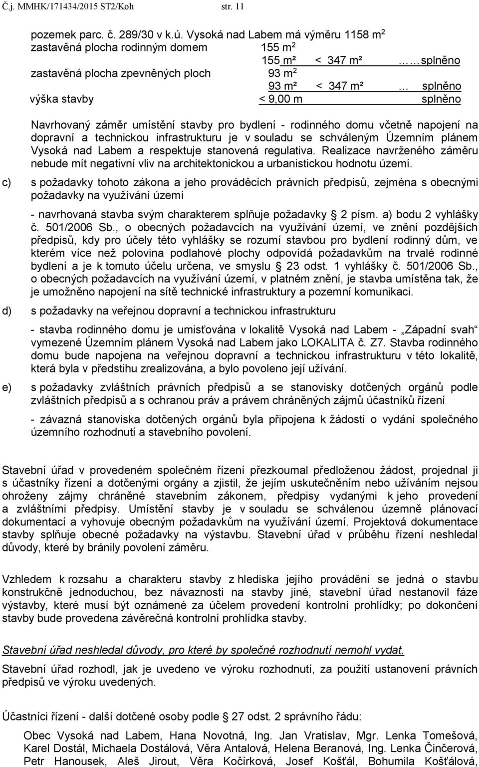 Navrhovaný záměr umístění stavby pro bydlení - rodinného domu včetně napojení na dopravní a technickou infrastrukturu je v souladu se schváleným Územním plánem Vysoká nad Labem a respektuje stanovená