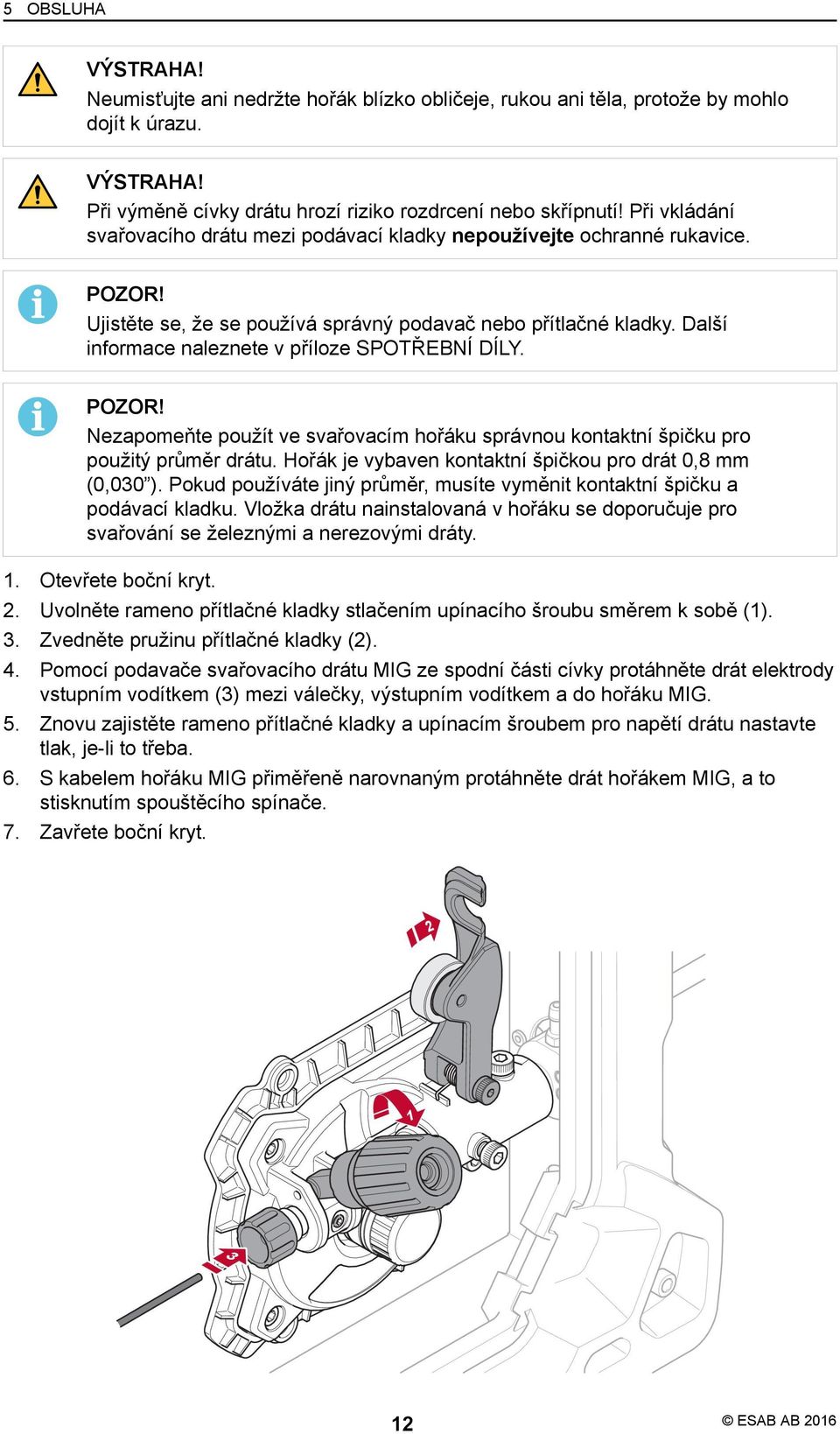 Další informace naleznete v příloze SPOTŘEBNÍ DÍLY. POZOR! Nezapomeňte použít ve svařovacím hořáku správnou kontaktní špičku pro použitý průměr drátu.